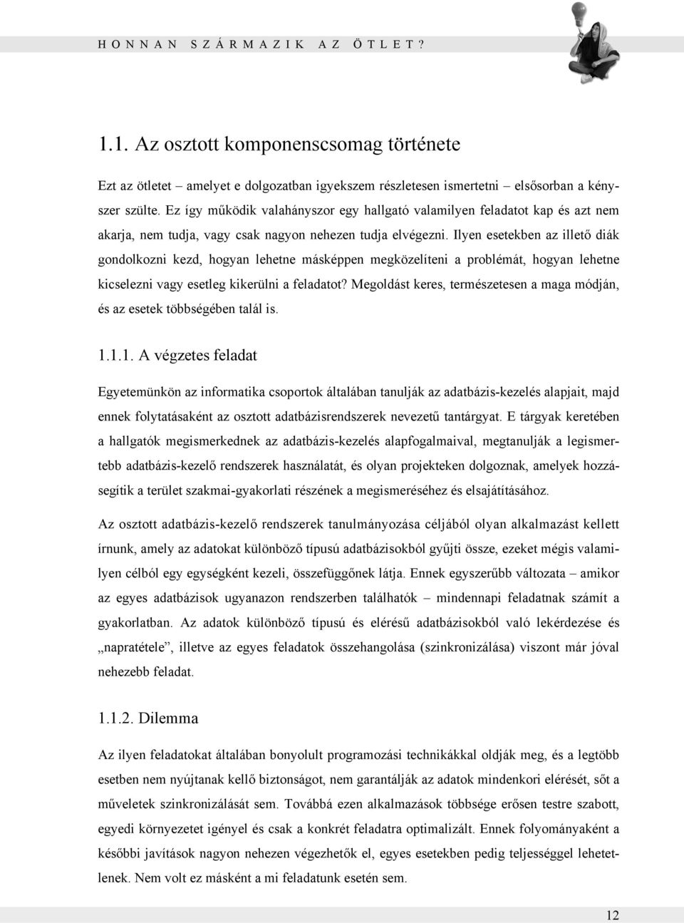 Ilyen esetekben az illető diák gondolkozni kezd, hogyan lehetne másképpen megközelíteni a problémát, hogyan lehetne kicselezni vagy esetleg kikerülni a feladatot?