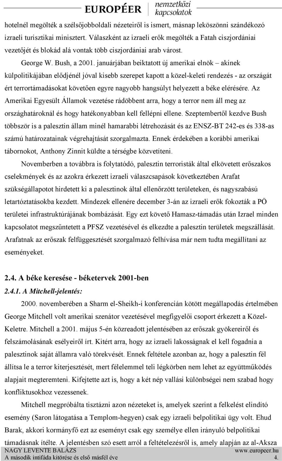 januárjában beiktatott új amerikai elnök akinek külpolitikájában elődjénél jóval kisebb szerepet kapott a közel-keleti rendezés - az országát ért terrortámadásokat követően egyre nagyobb hangsúlyt