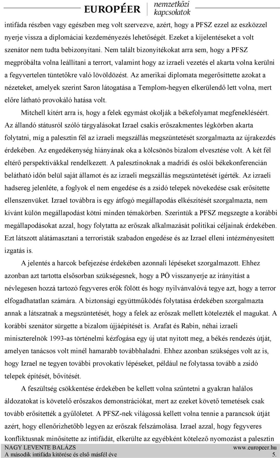 Nem talált bizonyítékokat arra sem, hogy a PFSZ megpróbálta volna leállítani a terrort, valamint hogy az izraeli vezetés el akarta volna kerülni a fegyvertelen tüntetőkre való lövöldözést.