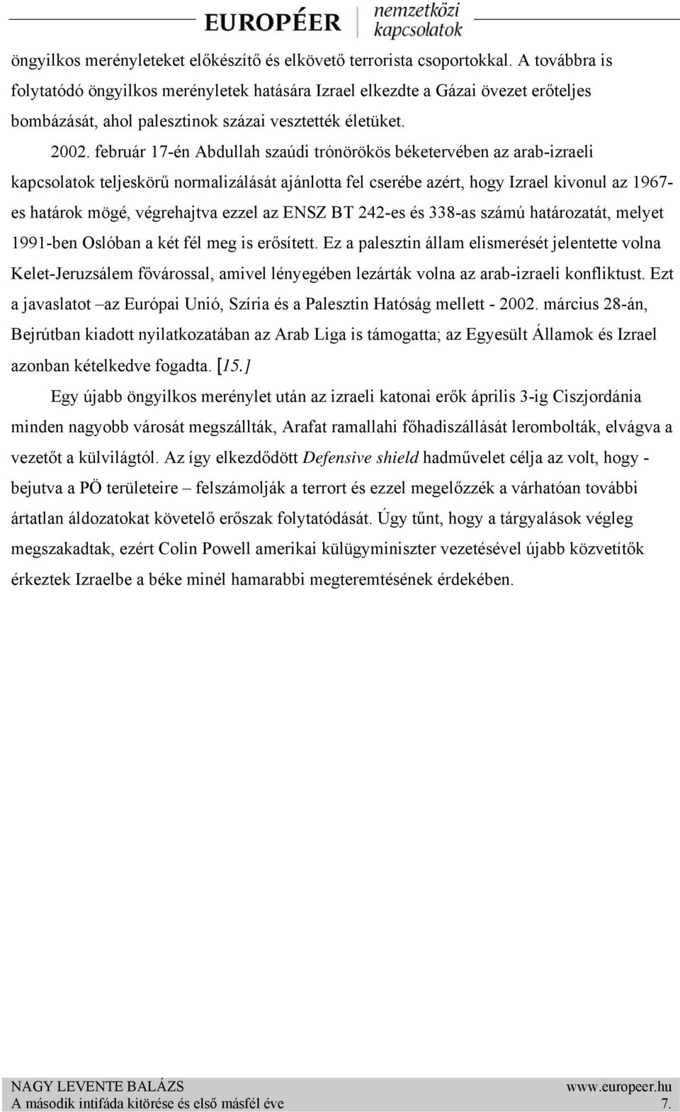 február 17-én Abdullah szaúdi trónörökös béketervében az arab-izraeli kapcsolatok teljeskörű normalizálását ajánlotta fel cserébe azért, hogy Izrael kivonul az 1967- es határok mögé, végrehajtva