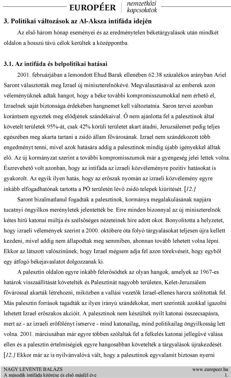 Megválasztásával az emberek azon véleményüknek adtak hangot, hogy a béke további kompromisszumokkal nem érhető el, Izraelnek saját biztonsága érdekében hangnemet kell változtatnia.