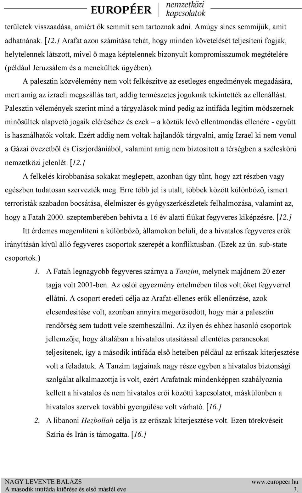 ügyében). A palesztin közvélemény nem volt felkészítve az esetleges engedmények megadására, mert amíg az izraeli megszállás tart, addig természetes joguknak tekintették az ellenállást.