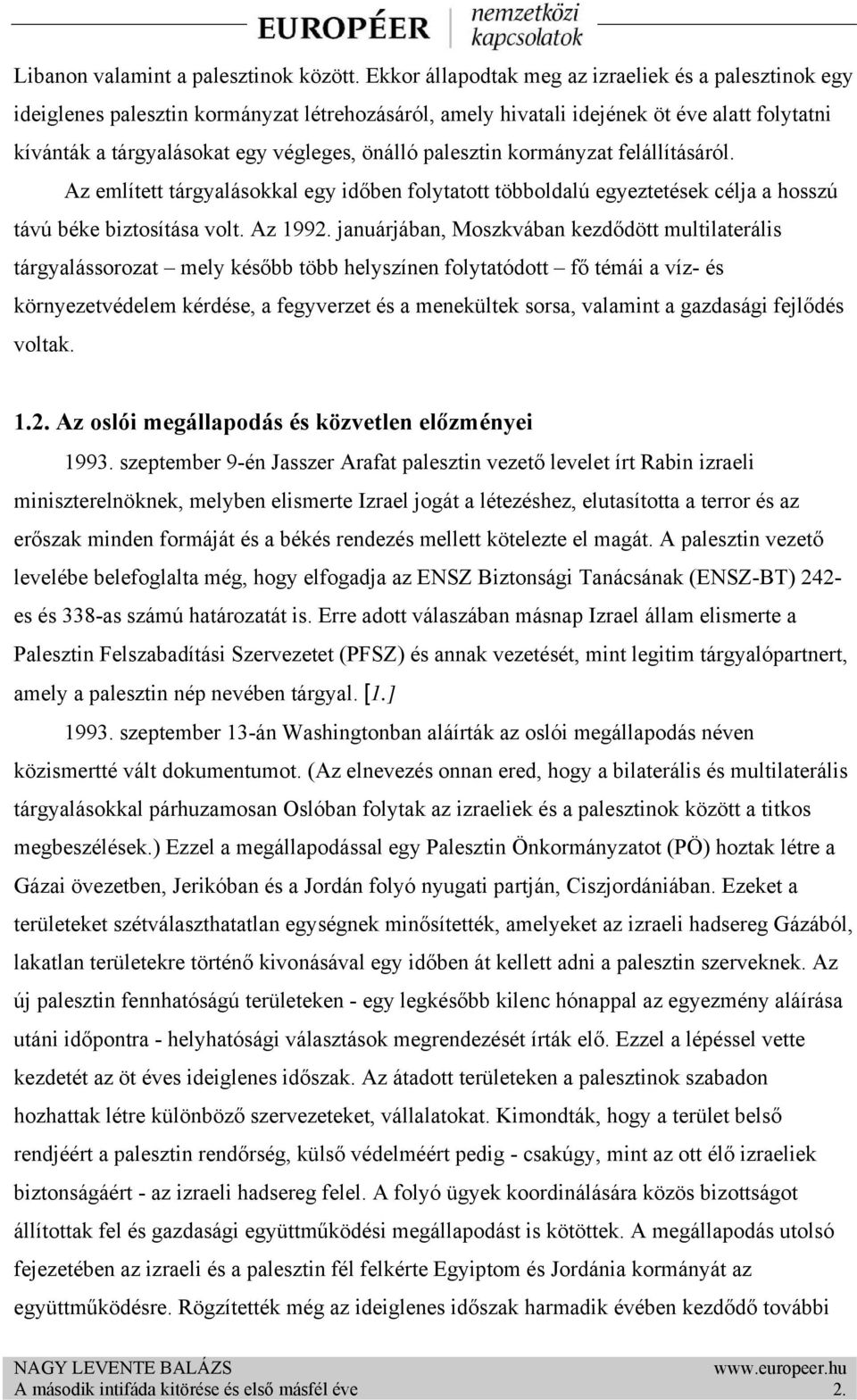 palesztin kormányzat felállításáról. Az említett tárgyalásokkal egy időben folytatott többoldalú egyeztetések célja a hosszú távú béke biztosítása volt. Az 1992.