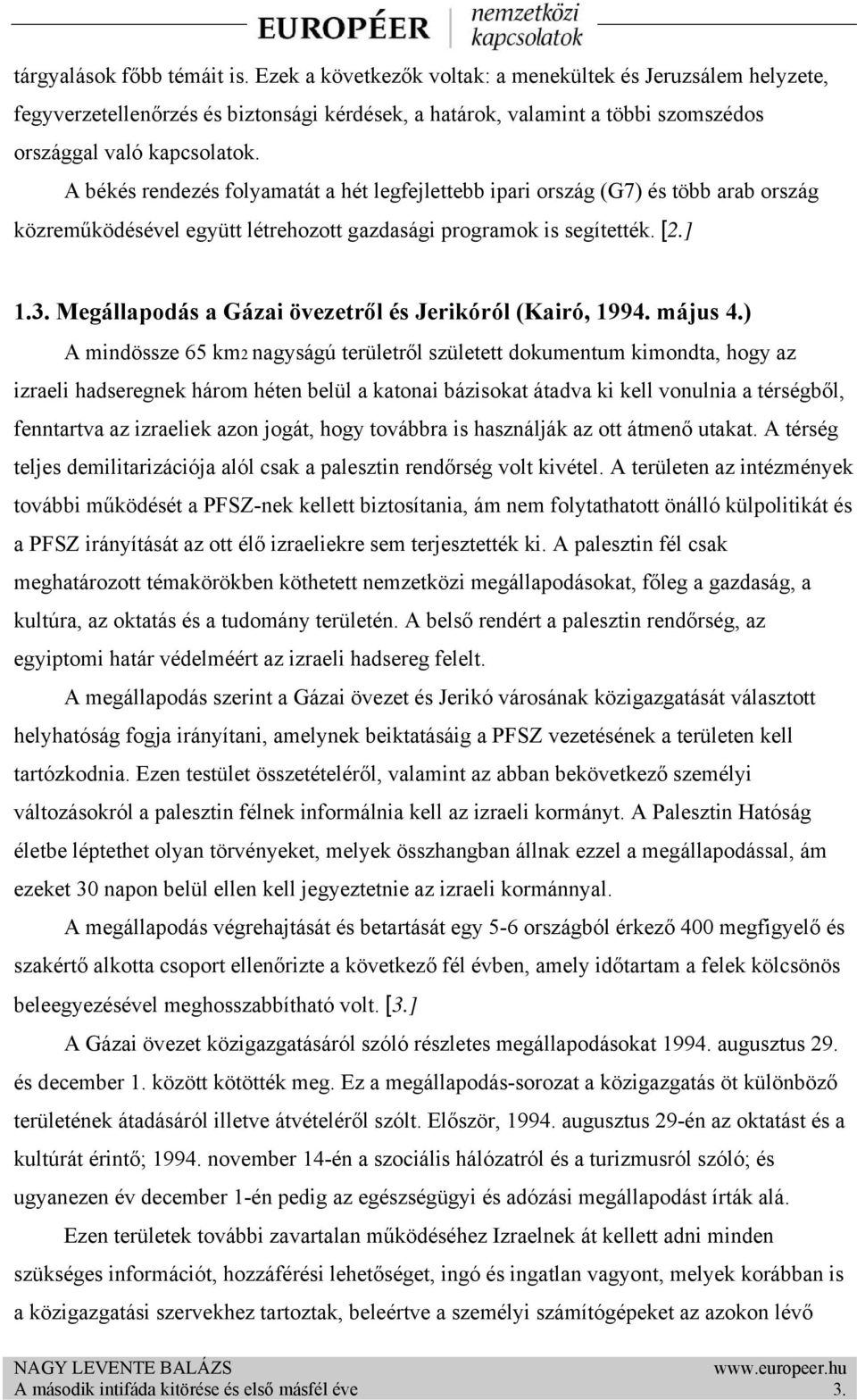 A békés rendezés folyamatát a hét legfejlettebb ipari ország (G7) és több arab ország közreműködésével együtt létrehozott gazdasági programok is segítették. [2.] 1.3.