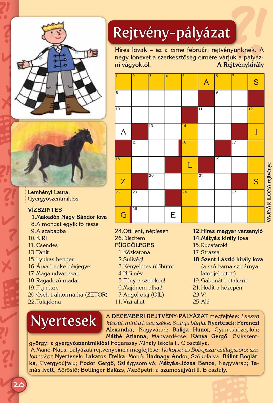 Csendes 13. Tanít 15. Lyukas henger 16. Árva Lenke névjegye 17. Maga udvariasan 18. Ragadozó madár 19. Fej része 20. Cseh traktormárka (ZETOR) 22. Tulajdona 18 22 Z G 23 26 20 E 24.