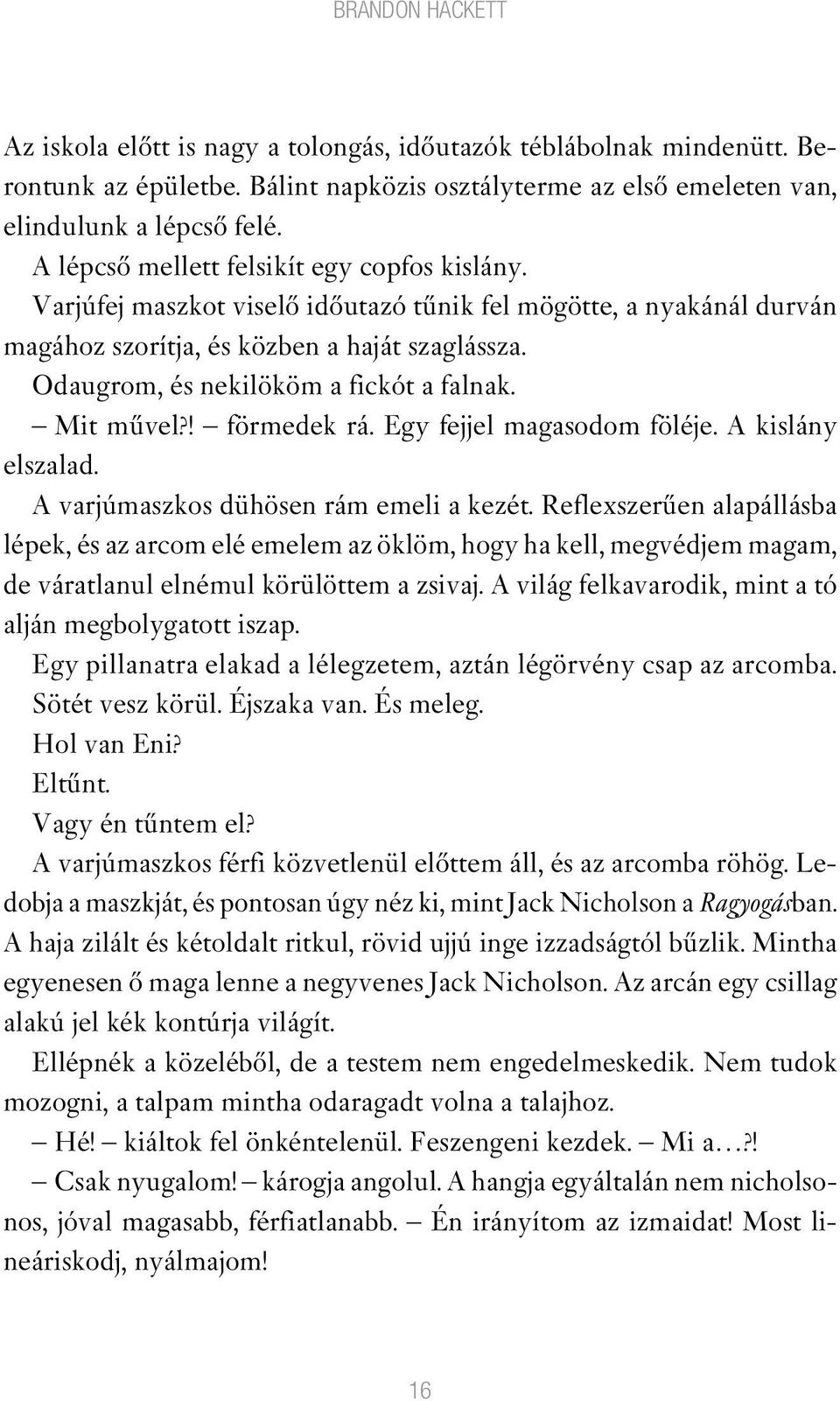 Odaugrom, és nekilököm a fickót a falnak. Mit mûvel?! förmedek rá. Egy fejjel magasodom föléje. A kislány elszalad. A varjúmaszkos dühösen rám emeli a kezét.