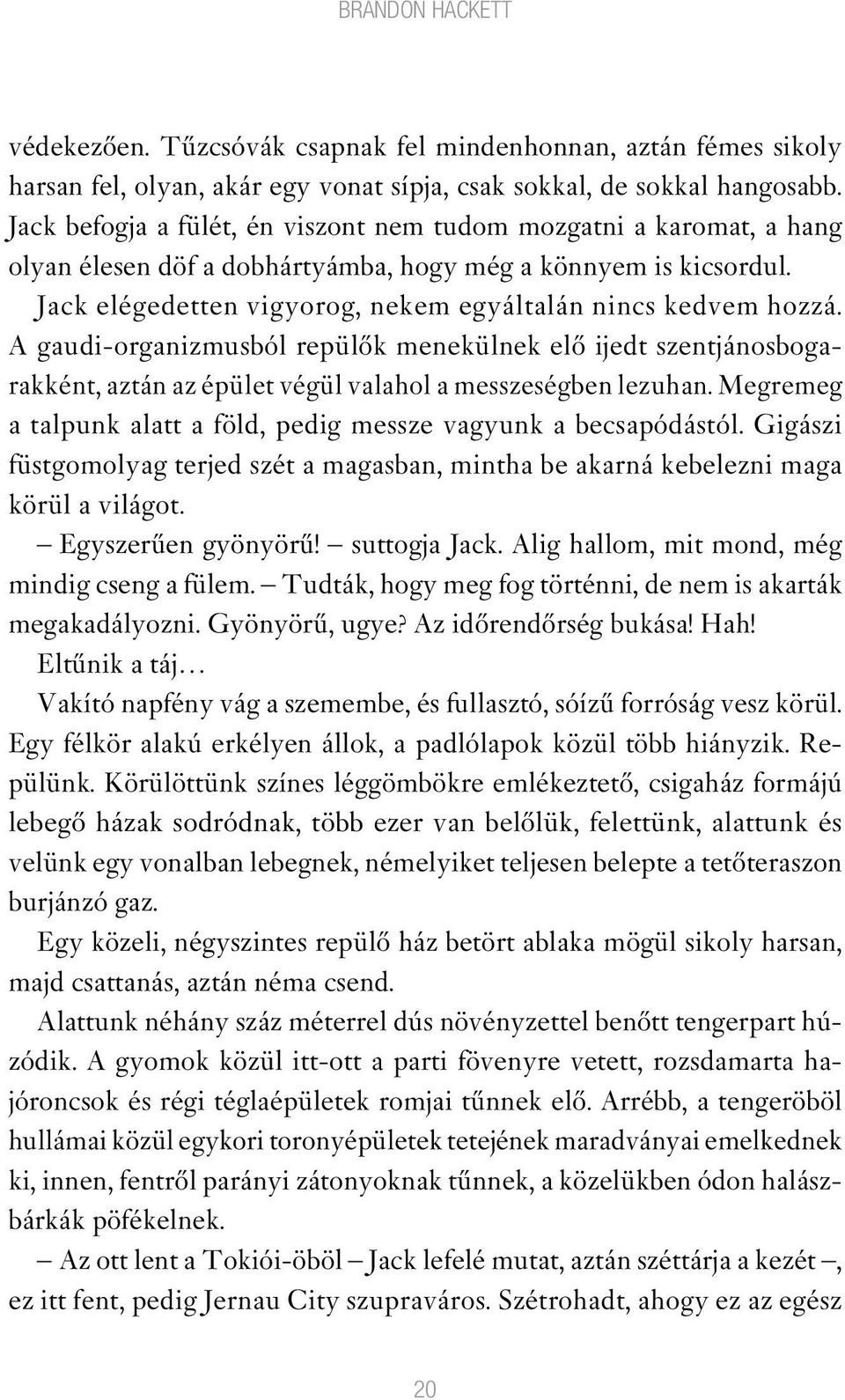 A gaudi-organizmusból repülôk menekülnek elô ijedt szentjánosbogarakként, aztán az épület végül valahol a messzeségben lezuhan. Megremeg a talpunk alatt a föld, pedig messze vagyunk a becsapódástól.