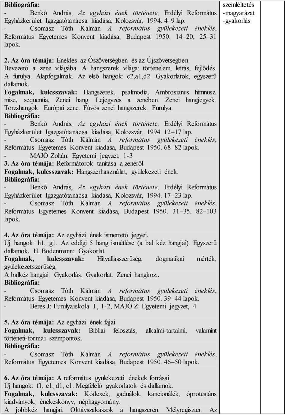 Alapfogalmak. Az első hangok: c2,a1,d2. Gyakorlatok, egyszerű dallamok. Fogalmak, kulcsszavak: Hangszerek, psalmodia, Ambrosianus himnusz, mise, sequentia, Zenei hang. Lejegyzés a zenében.