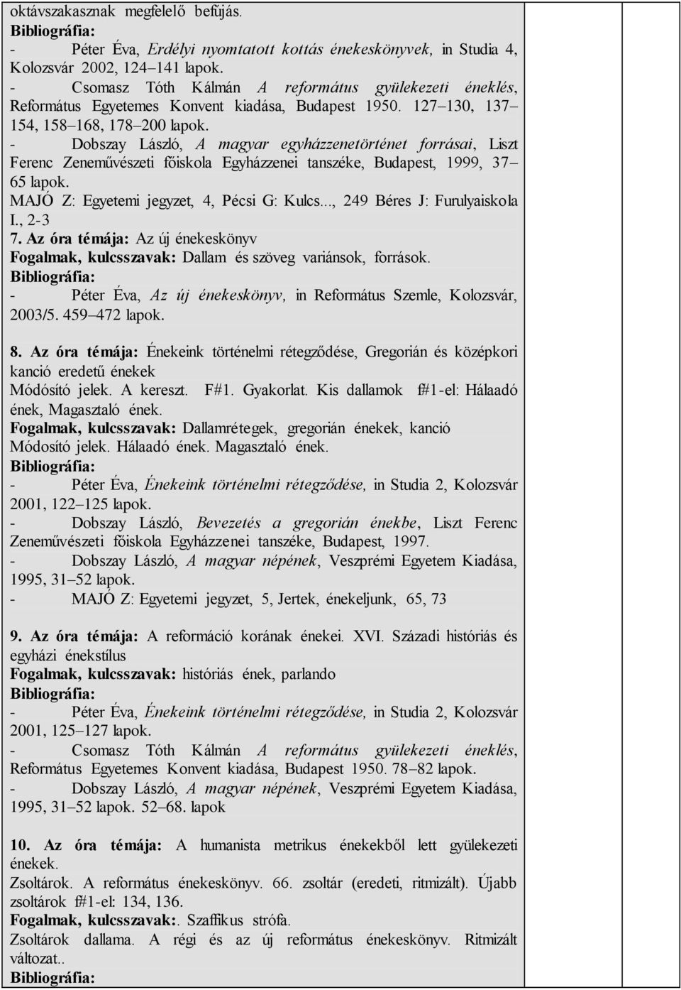 MAJÓ Z: Egyetemi jegyzet, 4, Pécsi G: Kulcs..., 249 Béres J: Furulyaiskola I., 2-3 7. Az óra témája: Az új énekeskönyv Fogalmak, kulcsszavak: Dallam és szöveg variánsok, források.