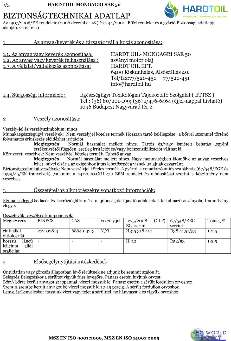 3. A vállalat/vállalkozás azonosítása: HARDT OIL KFT. 6400 Kiskunhalas, Alsószállás 40. Tel/fax:77/520-450 77/520-451 info@hardtoil.hu 1.4. Sürgősségi információ: Egészségügyi Toxikológiai Tájékoztató Szolgálat ( ETTSZ ) Tel.