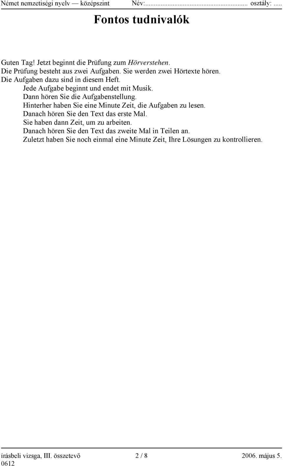 Hinterher haben Sie eine Minute Zeit, die Aufgaben zu lesen. Danach hören Sie den Text das erste Mal. Sie haben dann Zeit, um zu arbeiten.