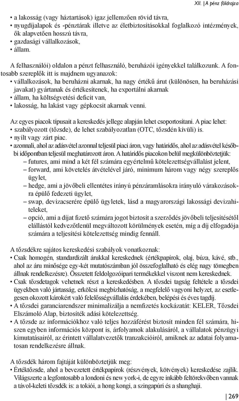 A fontosabb szereplők itt is majdnem ugyanazok: vállalkozások, ha beruházni akarnak, ha nagy értékű árut (különösen, ha beruházási javakat) gyártanak és értékesítenek, ha exportálni akarnak állam, ha