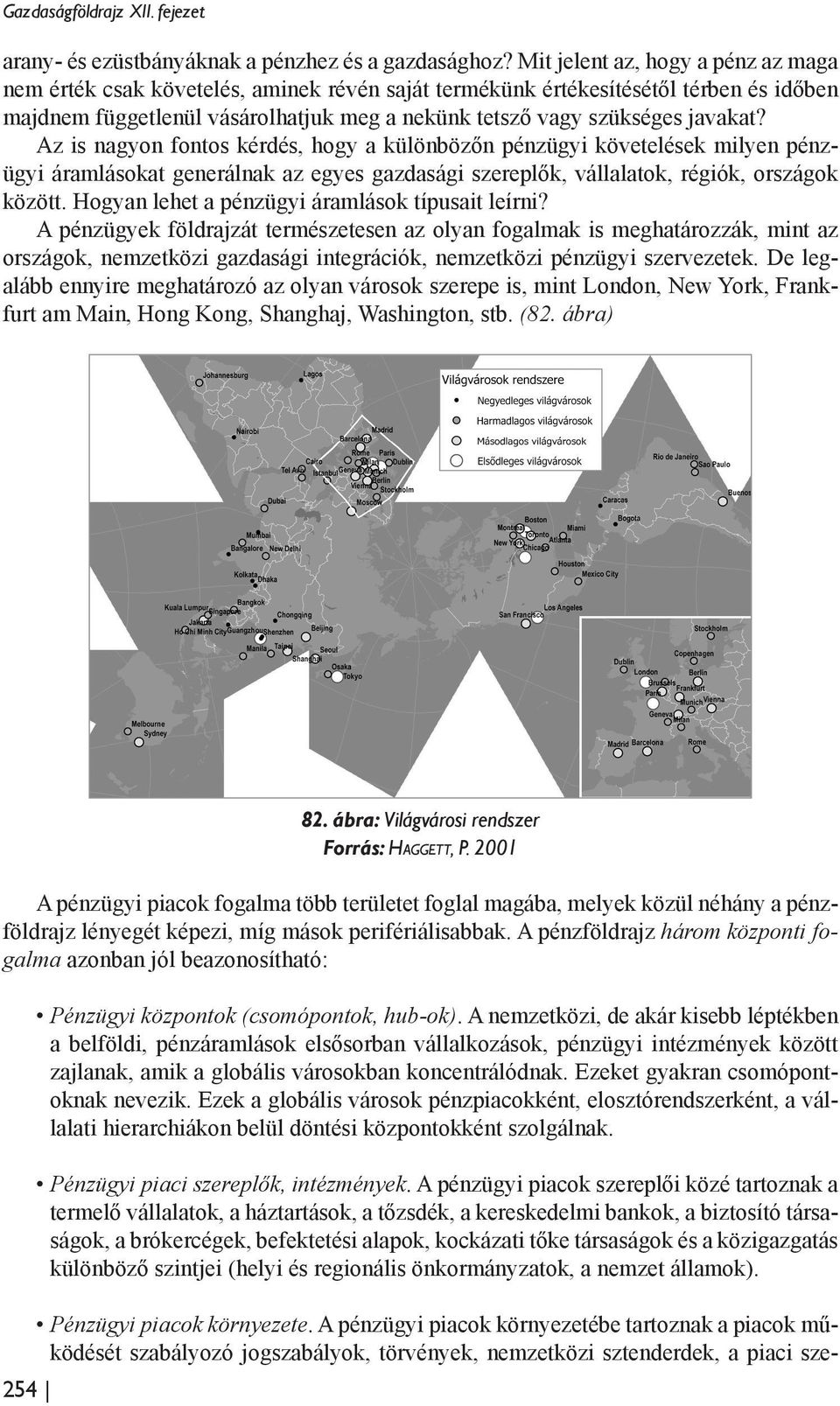 Az is nagyon fontos kérdés, hogy a különbözőn pénzügyi követelések milyen pénzügyi áramlásokat generálnak az egyes gazdasági szereplők, vállalatok, régiók, országok között.