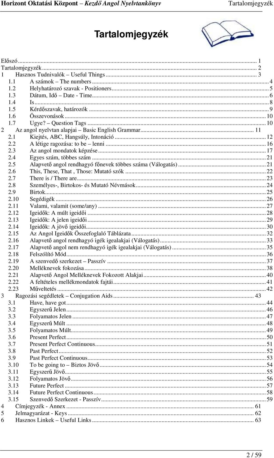 1 Kiejtés, ABC, Hangsúly, Intonáció... 12 2.2 A létige ragozása: to be lenni... 16 2.3 Az angol mondatok képzése... 17 2.4 Egyes szám, többes szám... 21 2.