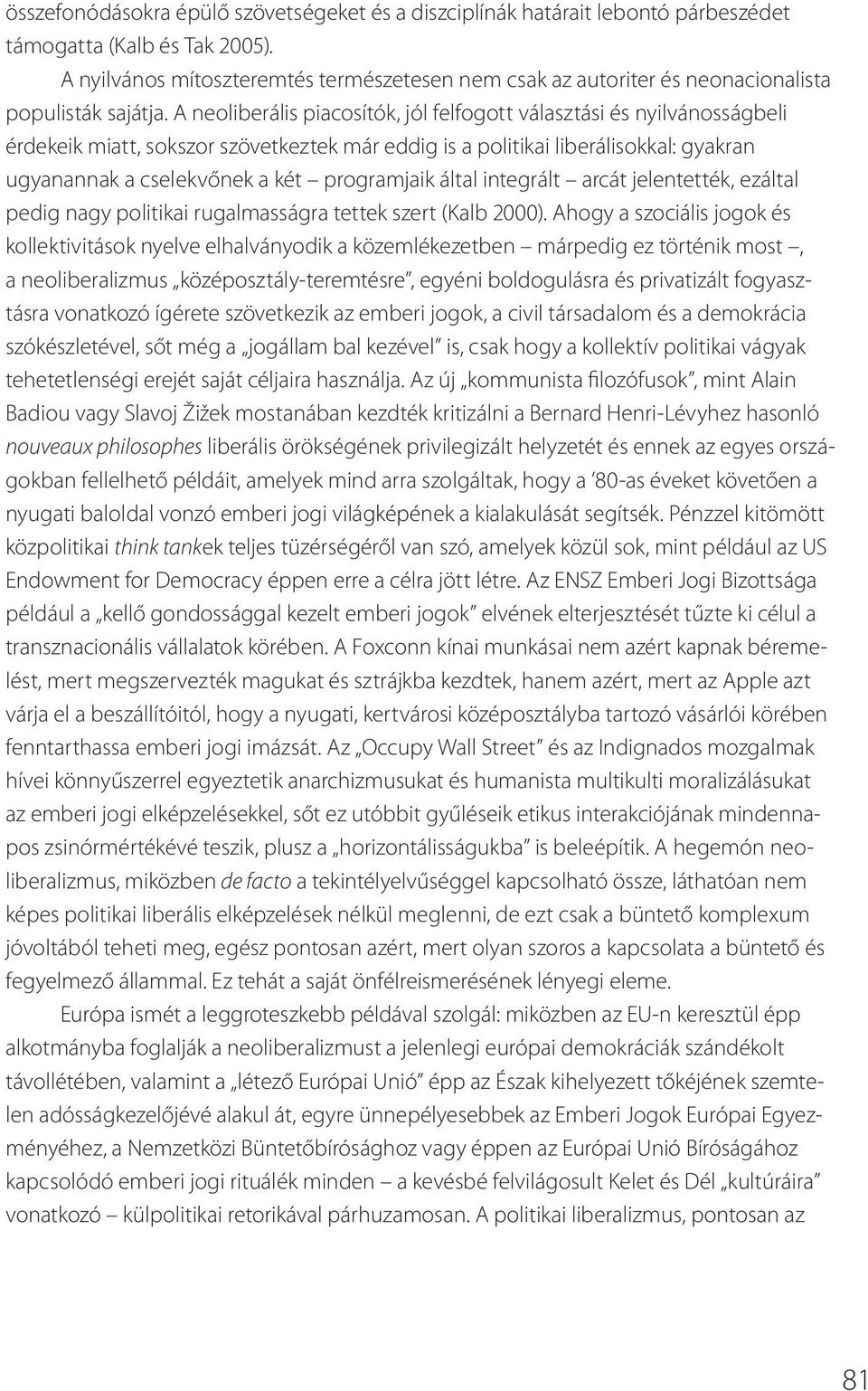 A neoliberális piacosítók, jól felfogott választási és nyilvánosságbeli érdekeik miatt, sokszor szövetkeztek már eddig is a politikai liberálisokkal: gyakran ugyanannak a cselekvőnek a két