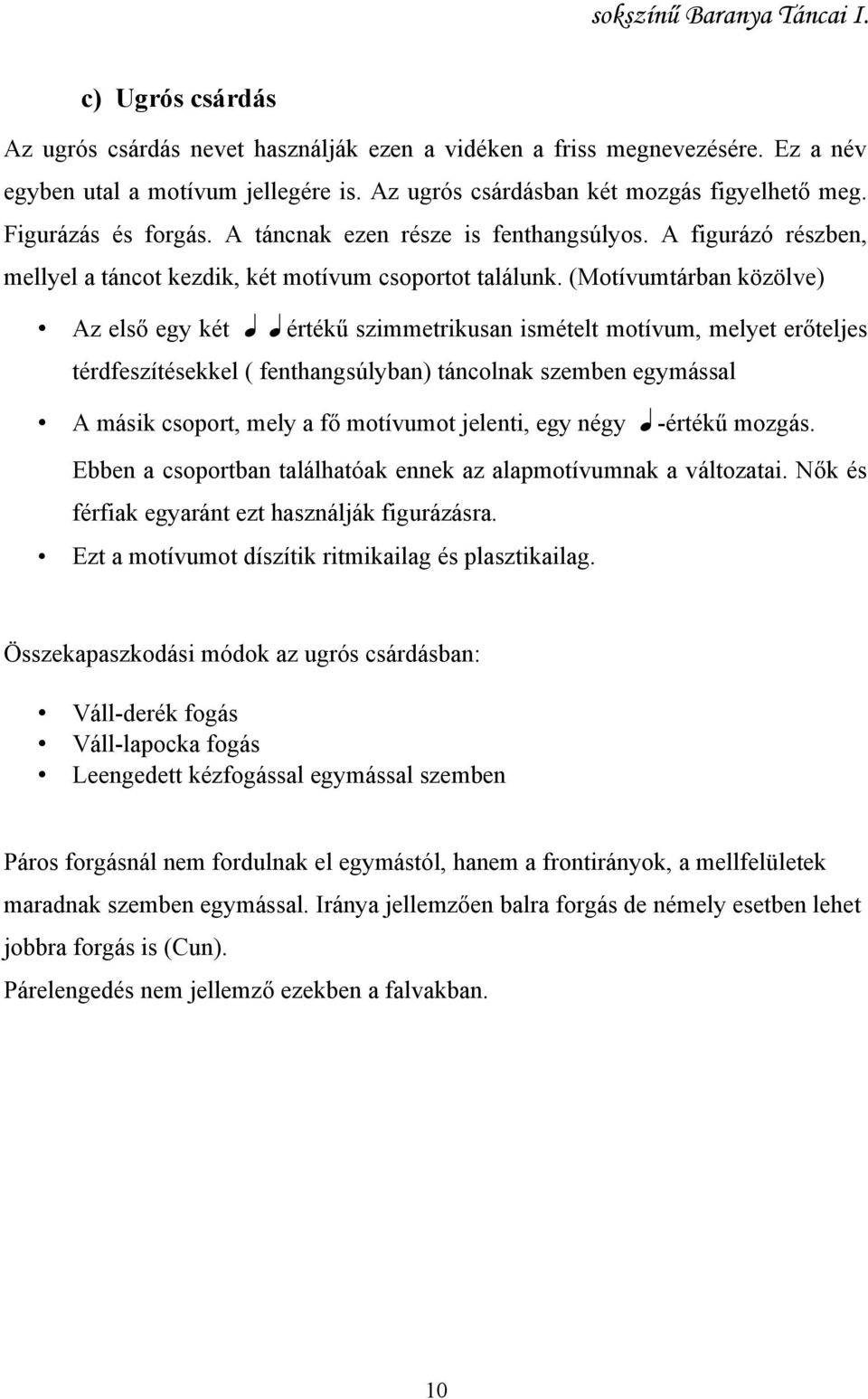 (Motívumtárban közölve) Az első egy két aaértékű szimmetrikusan ismételt motívum, melyet erőteljes térdfeszítésekkel ( fenthangsúlyban) táncolnak szemben egymással A másik csoport, mely a fő