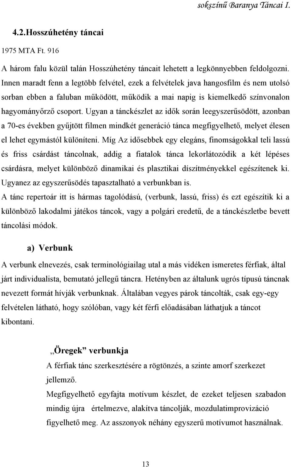 Ugyan a tánckészlet az idők során leegyszerűsödött, azonban a 70-es években gyűjtött filmen mindkét generáció tánca megfigyelhető, melyet élesen el lehet egymástól különíteni.