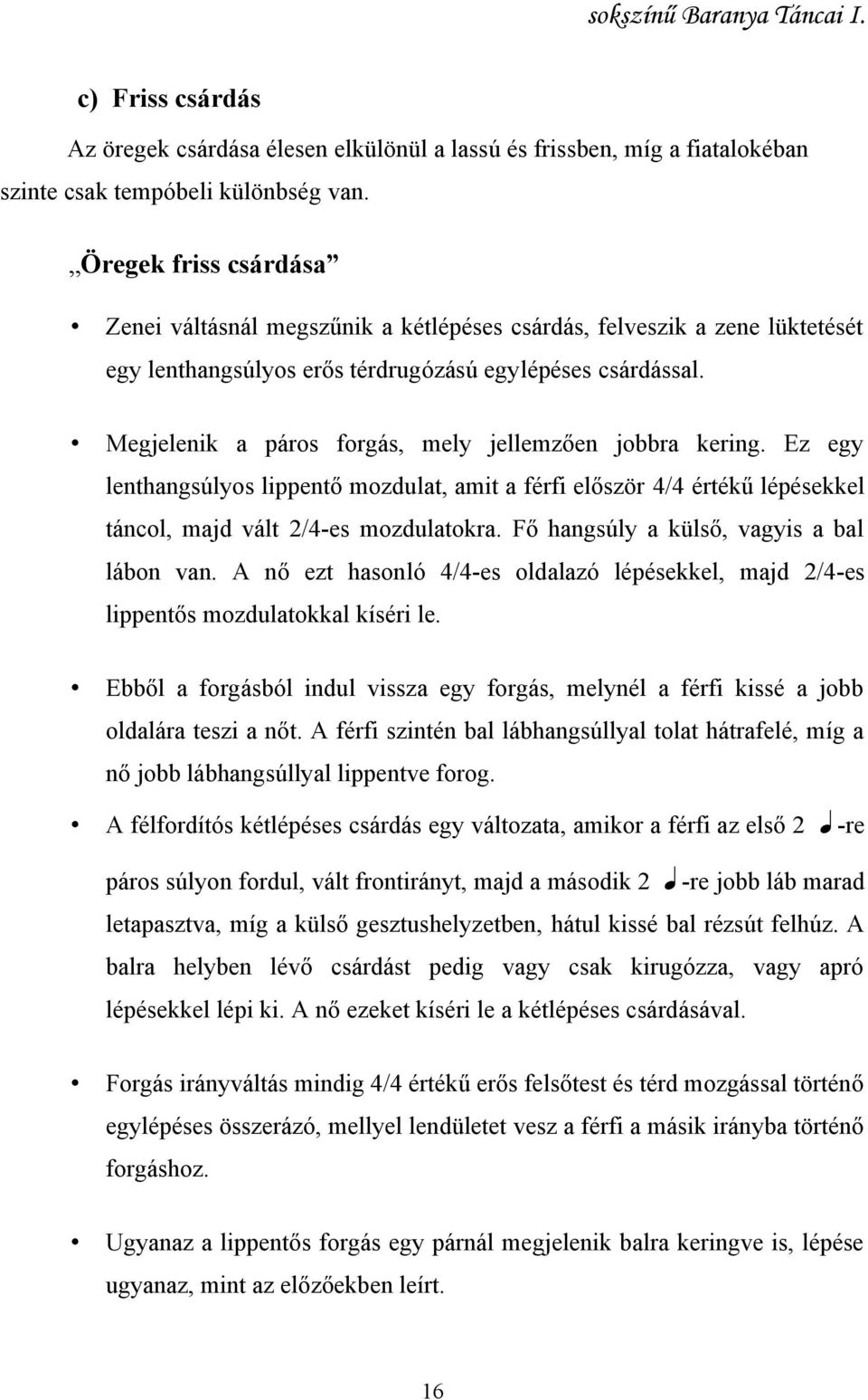 Megjelenik a páros forgás, mely jellemzően jobbra kering. Ez egy lenthangsúlyos lippentő mozdulat, amit a férfi először 4/4 értékű lépésekkel táncol, majd vált 2/4-es mozdulatokra.