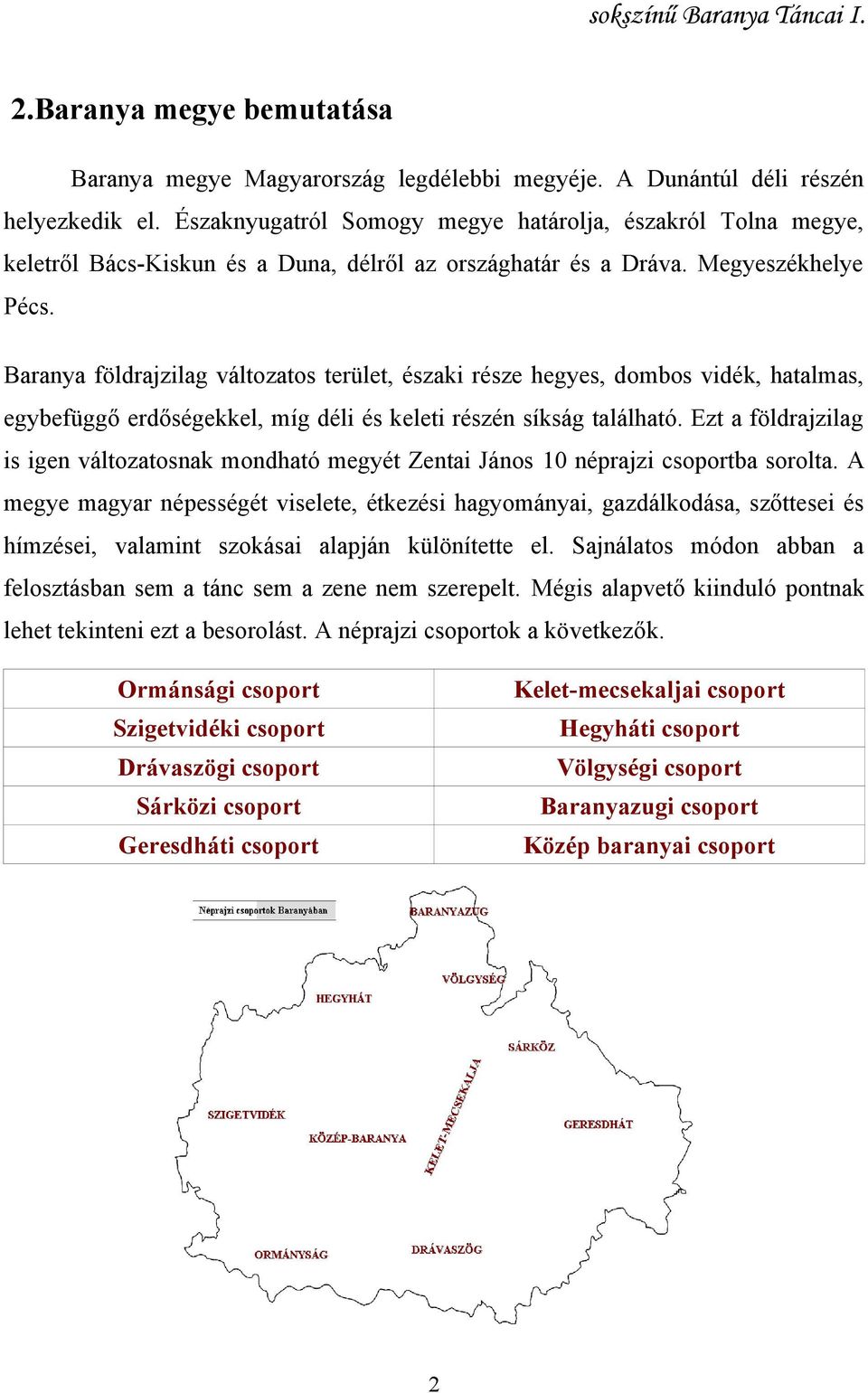 Baranya földrajzilag változatos terület, északi része hegyes, dombos vidék, hatalmas, egybefüggő erdőségekkel, míg déli és keleti részén síkság található.