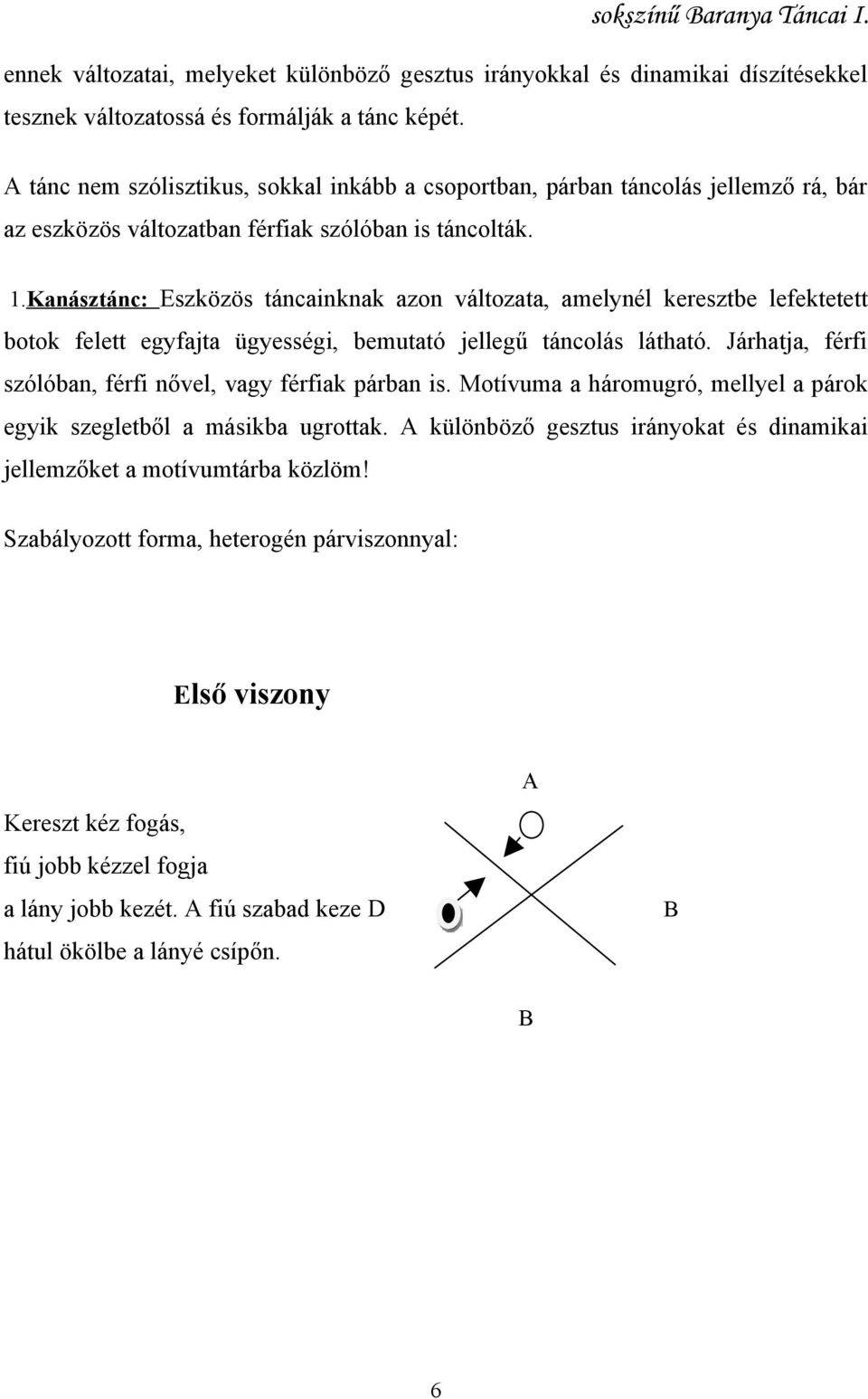 Kanásztánc: Eszközös táncainknak azon változata, amelynél keresztbe lefektetett botok felett egyfajta ügyességi, bemutató jellegű táncolás látható.