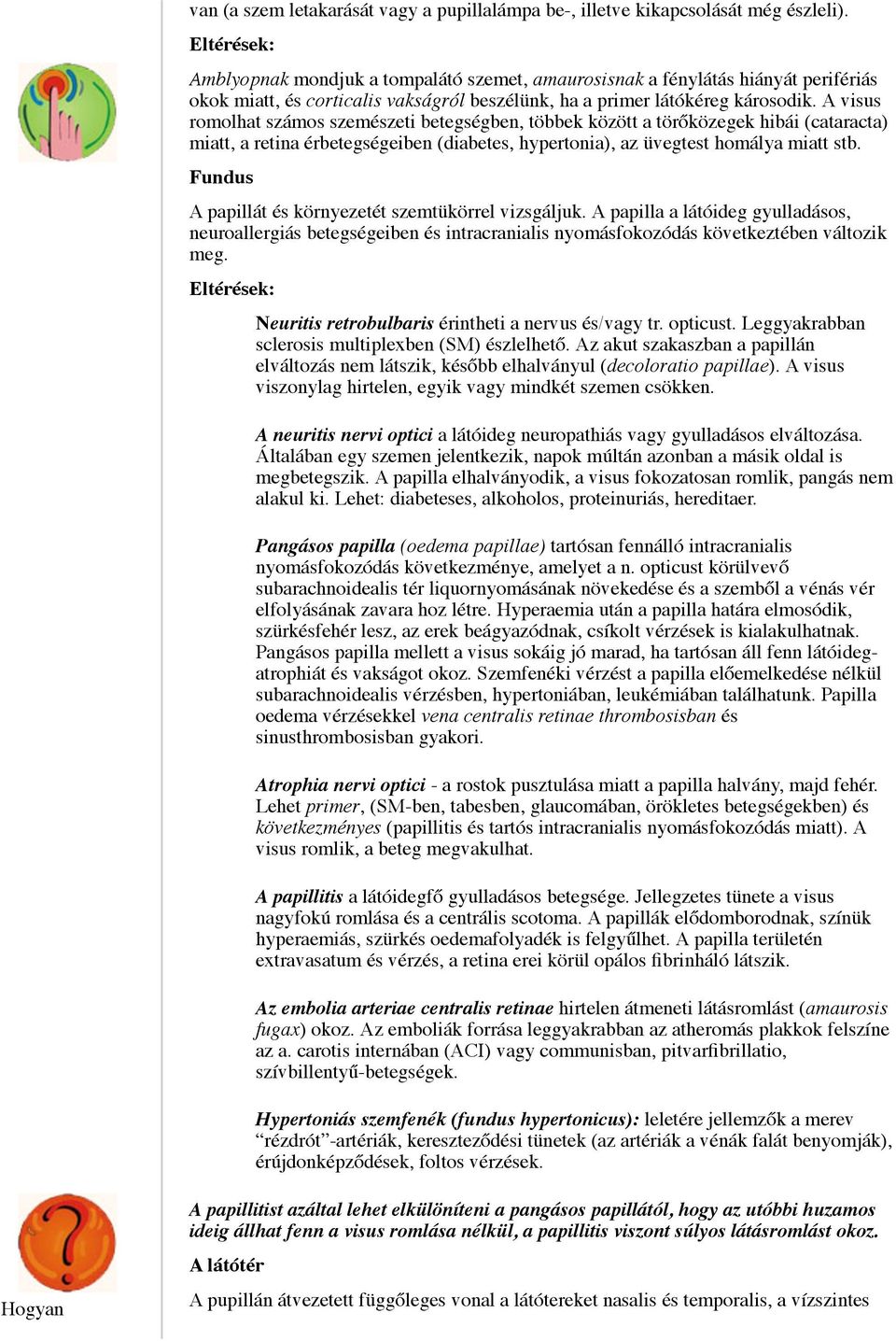 A visus romolhat számos szemészeti betegségben, többek között a törőközegek hibái (cataracta) miatt, a retina érbetegségeiben (diabetes, hypertonia), az üvegtest homálya miatt stb.