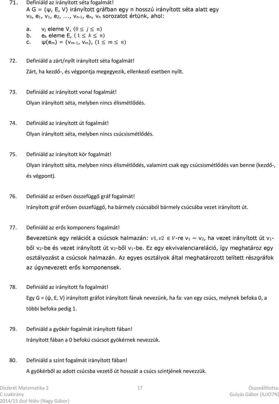 Definiáld az irányított vonal fogalmát! Olyan irányított séta, melyben nincs élismétlődés. 74. Definiáld az irányított út fogalmát! Olyan irányított séta, melyben nincs csúcsismétlődés. 75.