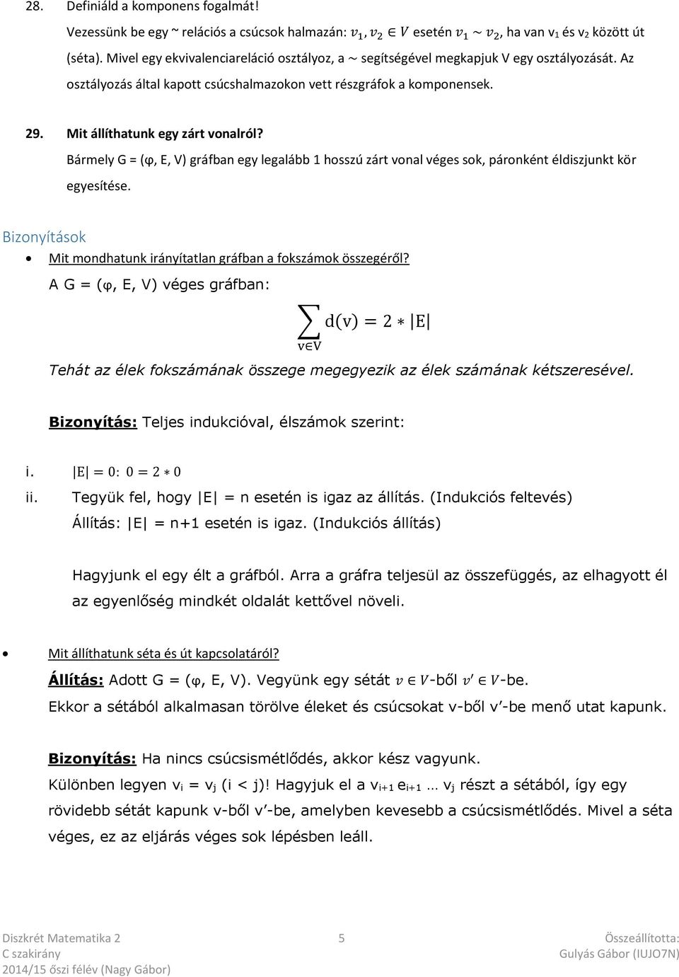 Mit állíthatunk egy zárt vonalról? Bármely G = (ϕ, E, V) gráfban egy legalább 1 hosszú zárt vonal véges sok, páronként éldiszjunkt kör egyesítése.