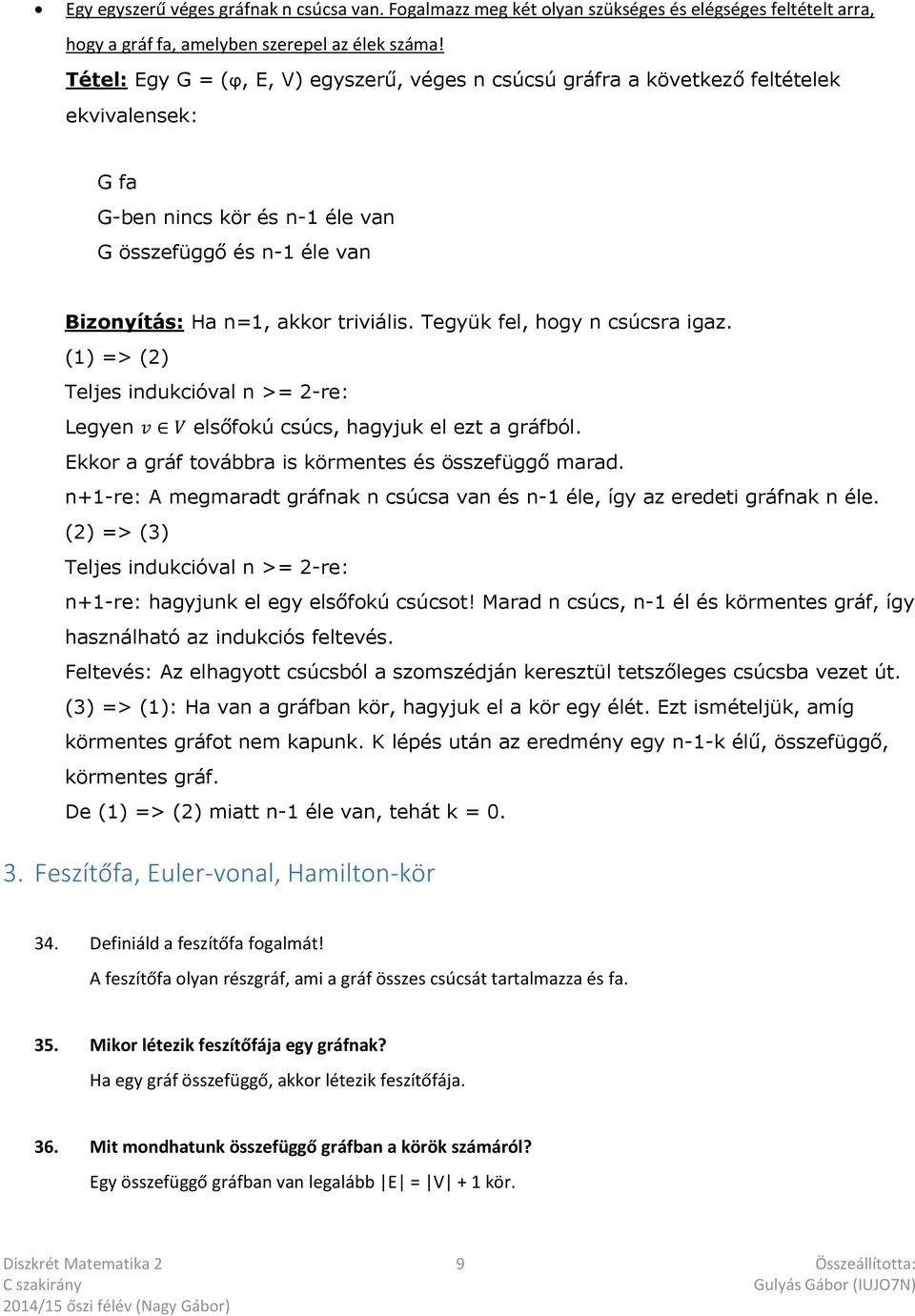 Tegyük fel, hogy n csúcsra igaz. (1) => (2) Teljes indukcióval n >= 2-re: Legyen v V elsőfokú csúcs, hagyjuk el ezt a gráfból. Ekkor a gráf továbbra is körmentes és összefüggő marad.