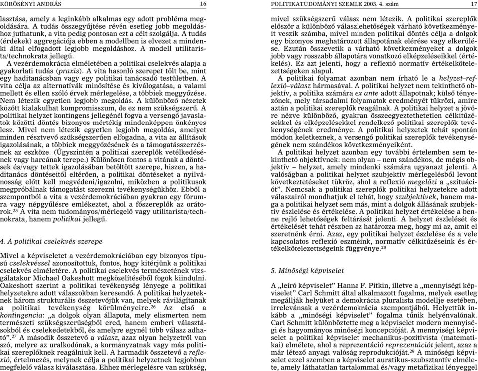 A vezérdemokrácia elméletében a politikai cselekvés alapja a gyakorlati tudás (praxis). A vita hasonló szerepet tölt be, mint egy haditanácsban vagy egy politikai tanácsadó testületben.