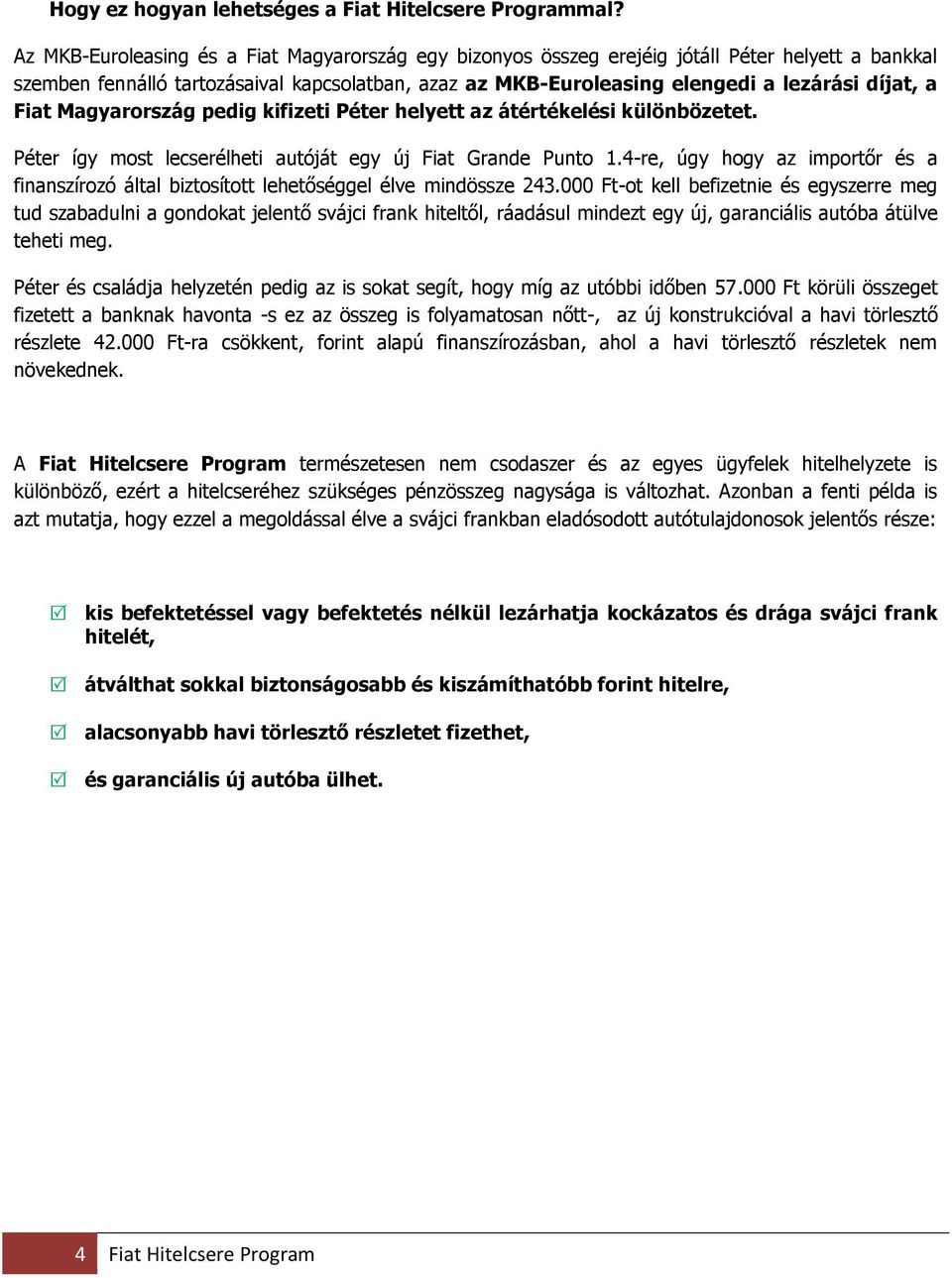 Fiat Magyarország pedig kifizeti Péter helyett az átértékelési különbözetet. Péter így most lecserélheti autóját egy új Fiat Grande Punto 1.