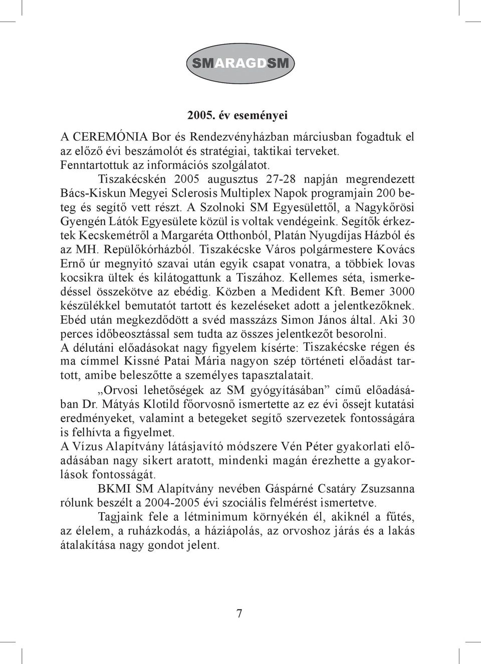 A Szolnoki SM Egyesülettől, a Nagykőrösi Gyengén Látók Egyesülete közül is voltak vendégeink. Segítők érkeztek Kecskemétről a Margaréta Otthonból, Platán Nyugdíjas Házból és az MH. Repülőkórházból.