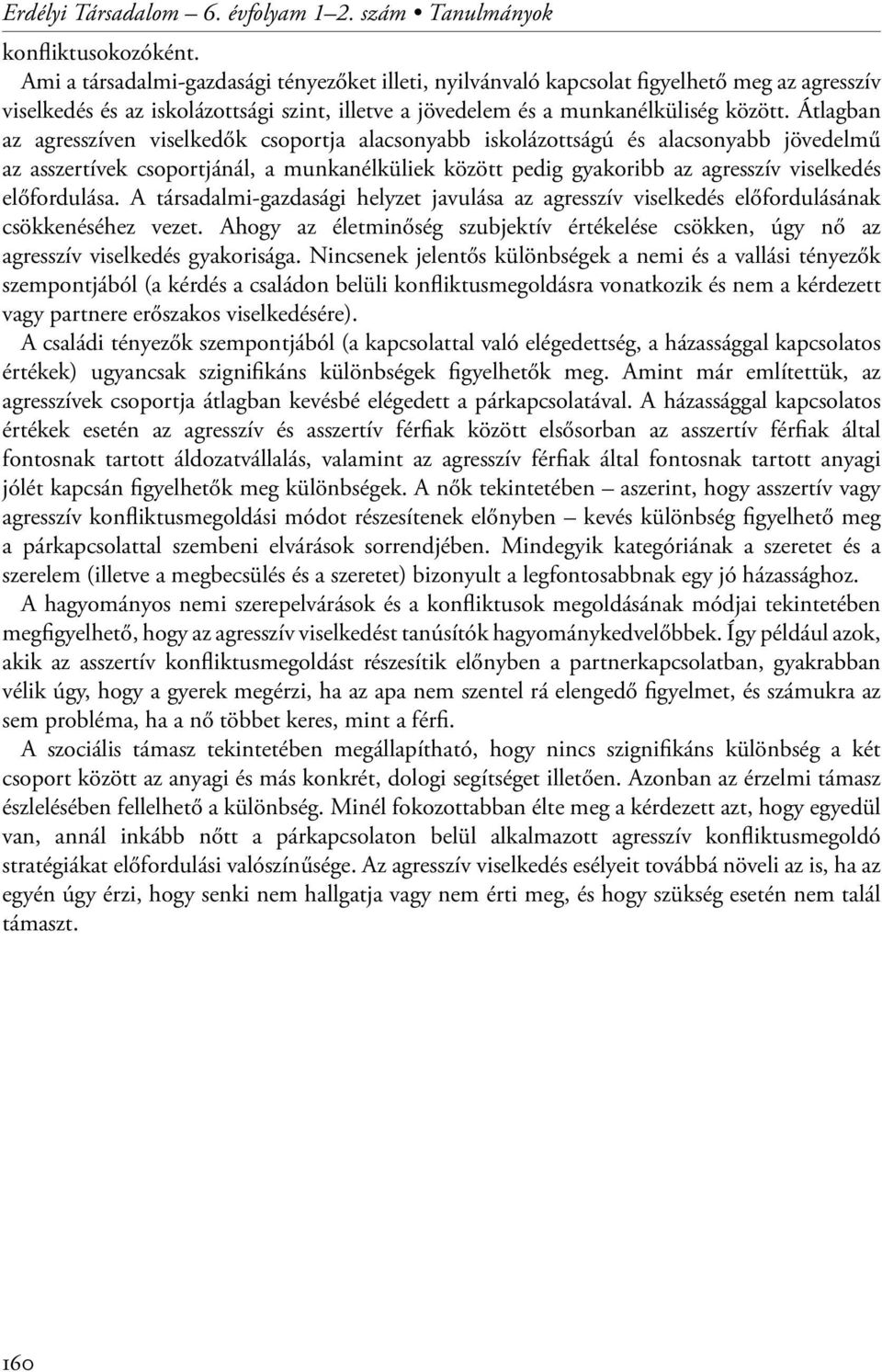 Átlagban az agresszíven viselkedők csoportja alacsonyabb iskolázottságú és alacsonyabb jövedelmű az asszertívek csoportjánál, a munkanélküliek között pedig gyakoribb az agresszív viselkedés