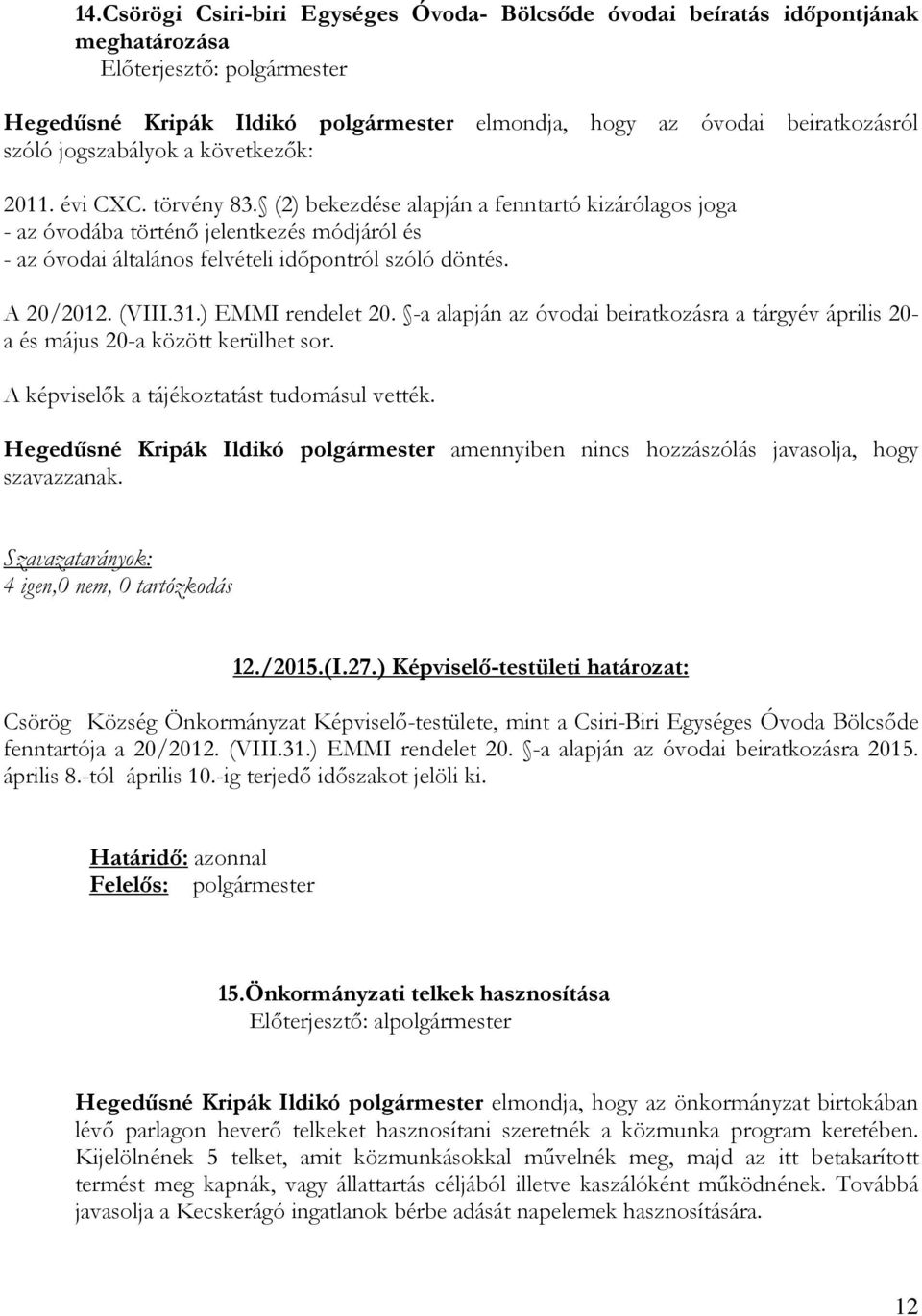 ) EMMI rendelet 20. -a alapján az óvodai beiratkozásra a tárgyév április 20- a és május 20-a között kerülhet sor. A képviselık a tájékoztatást tudomásul vették.