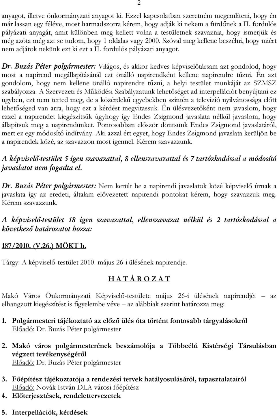 Szóval meg kellene beszélni, hogy miért nem adjátok nekünk ezt ki ezt a II. fordulós pályázati anyagot. Dr.