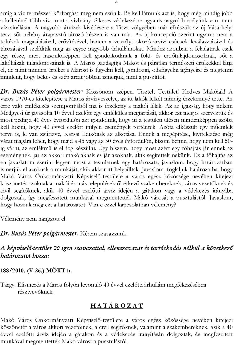 Az új koncepció szerint ugyanis nem a töltések magasításával, erősítésével, hanem a veszélyt okozó árvízi csúcsok leválasztásával és tározásával szelídítik meg az egyre nagyobb árhullámokat.