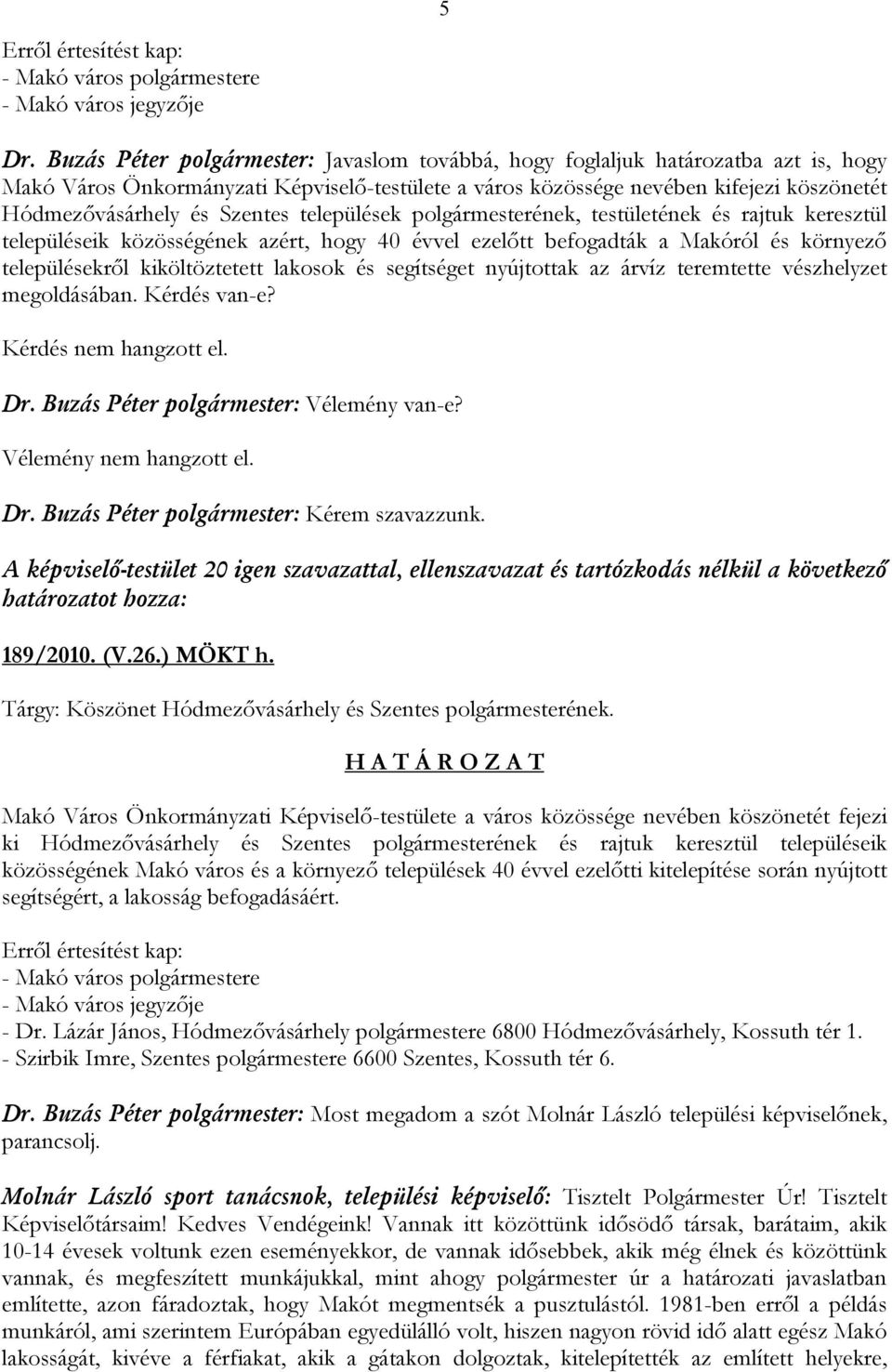 Szentes települések polgármesterének, testületének és rajtuk keresztül településeik közösségének azért, hogy 40 évvel ezelőtt befogadták a Makóról és környező településekről kiköltöztetett lakosok és