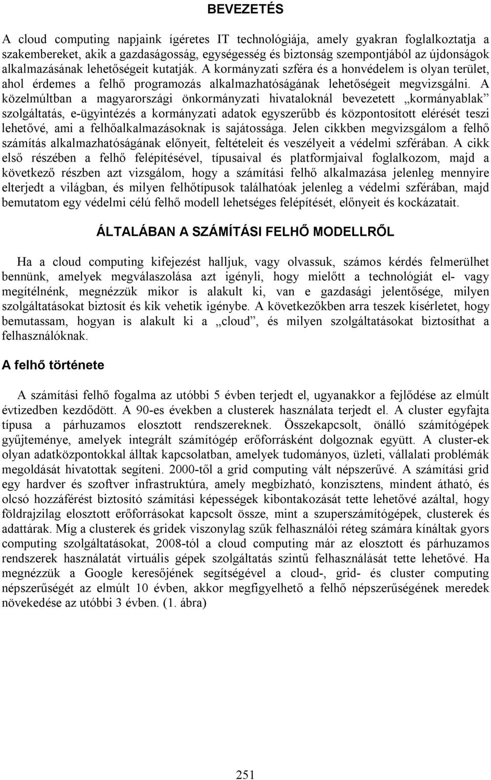 A közelmúltban a magyarországi önkormányzati hivataloknál bevezetett kormányablak szolgáltatás, e-ügyintézés a kormányzati adatok egyszerűbb és központosított elérését teszi lehetővé, ami a