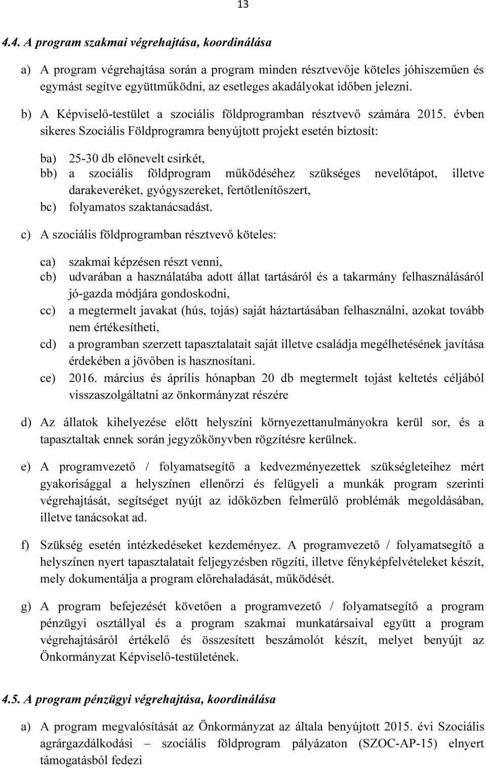 évben sikeres Szociális Földprogramra benyújtott projekt esetén biztosít: ba) 25-30 db előnevelt csirkét, bb) a szociális földprogram működéséhez szükséges nevelőtápot, illetve darakeveréket,