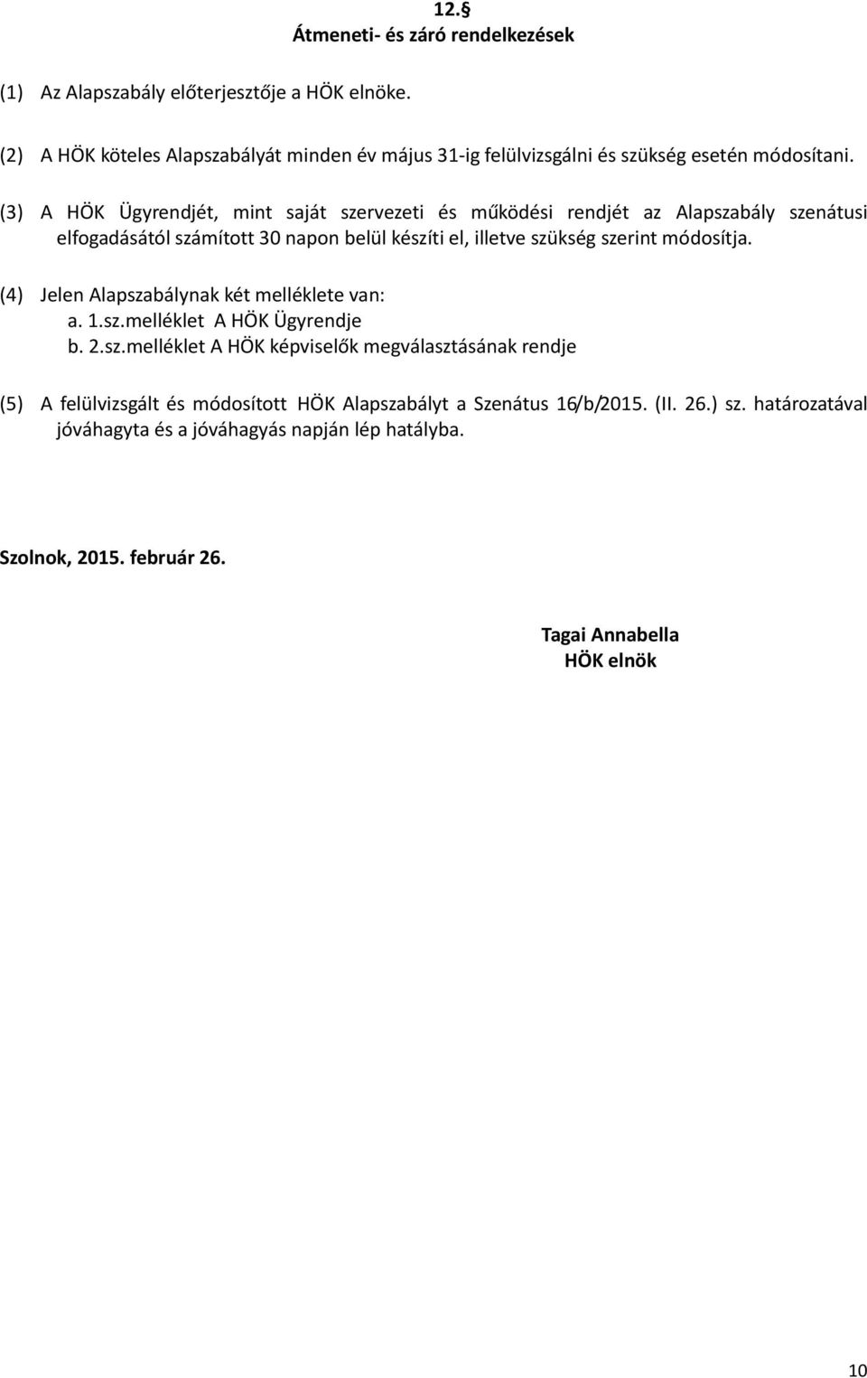 (3) A HÖK Ügyrendjét, mint saját szervezeti és működési rendjét az Alapszabály szenátusi elfogadásától számított 30 napon belül készíti el, illetve szükség szerint módosítja.