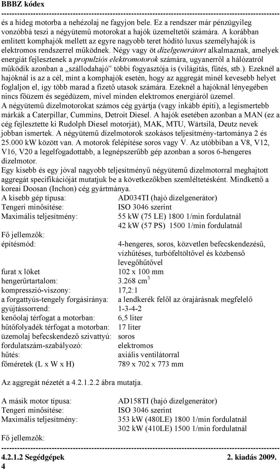 Négy vagy öt dízelgenerátort alkalmaznak, amelyek energiát fejlesztenek a propulziós elektromotorok számára, ugyanerről a hálózatról működik azonban a szállodahajó többi fogyasztója is (világítás,