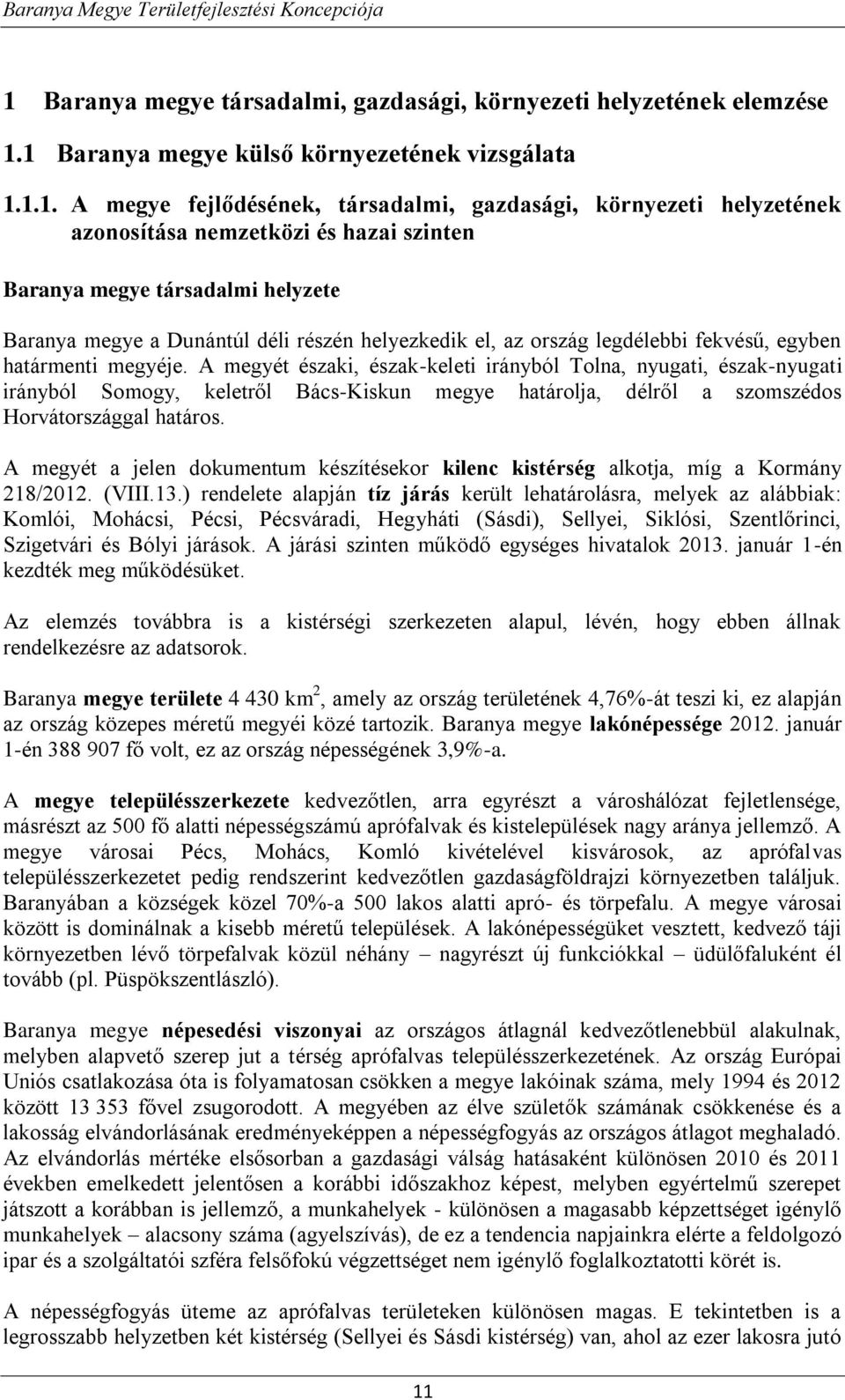 A megyét északi, észak-keleti irányból Tolna, nyugati, észak-nyugati irányból Somogy, keletről Bács-Kiskun megye határolja, délről a szomszédos Horvátországgal határos.