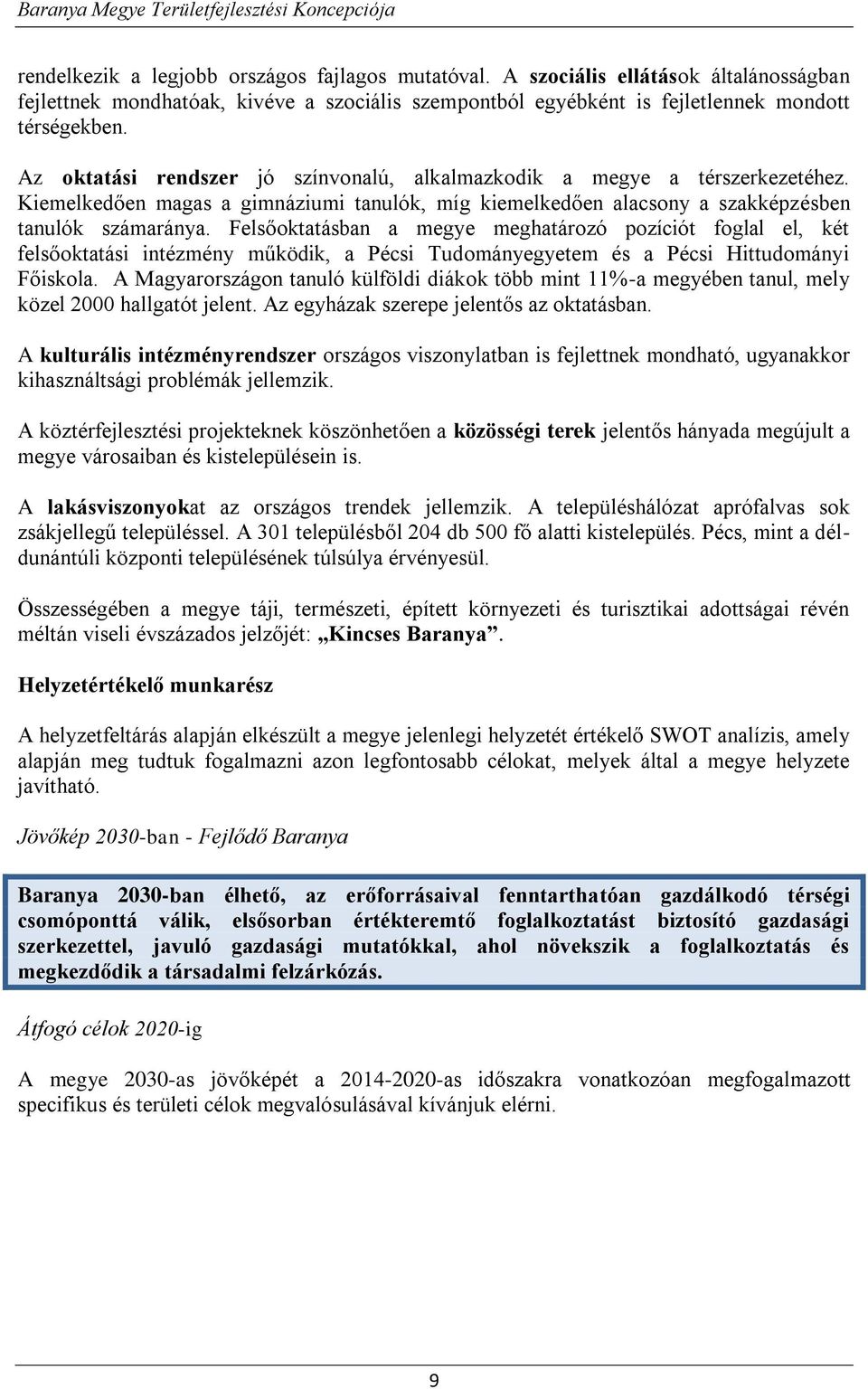 Felsőoktatásban a megye meghatározó pozíciót foglal el, két felsőoktatási intézmény működik, a Pécsi Tudományegyetem és a Pécsi Hittudományi Főiskola.