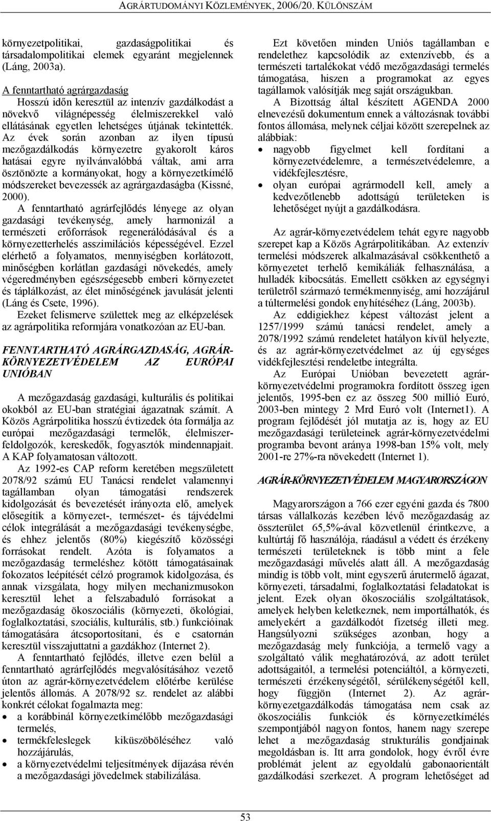 Az évek során azonban az ilyen típusú mezőgazdálkodás környezetre gyakorolt káros hatásai egyre nyilvánvalóbbá váltak, ami arra ösztönözte a kormányokat, hogy a környezetkímélő módszereket bevezessék