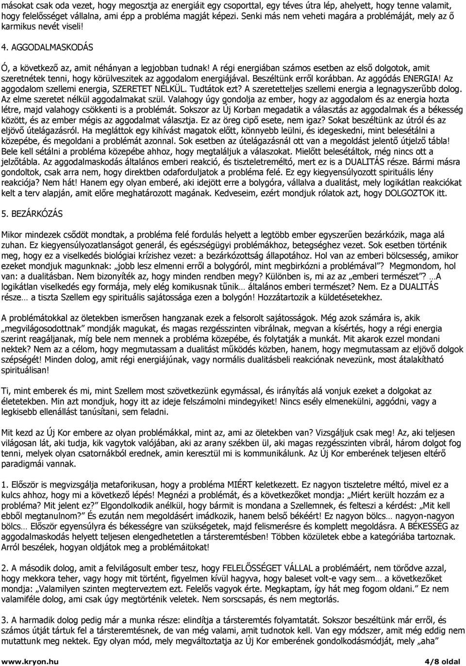 A régi energiában számos esetben az első dolgotok, amit szeretnétek tenni, hogy körülveszitek az aggodalom energiájával. Beszéltünk erről korábban. Az aggódás ENERGIA!