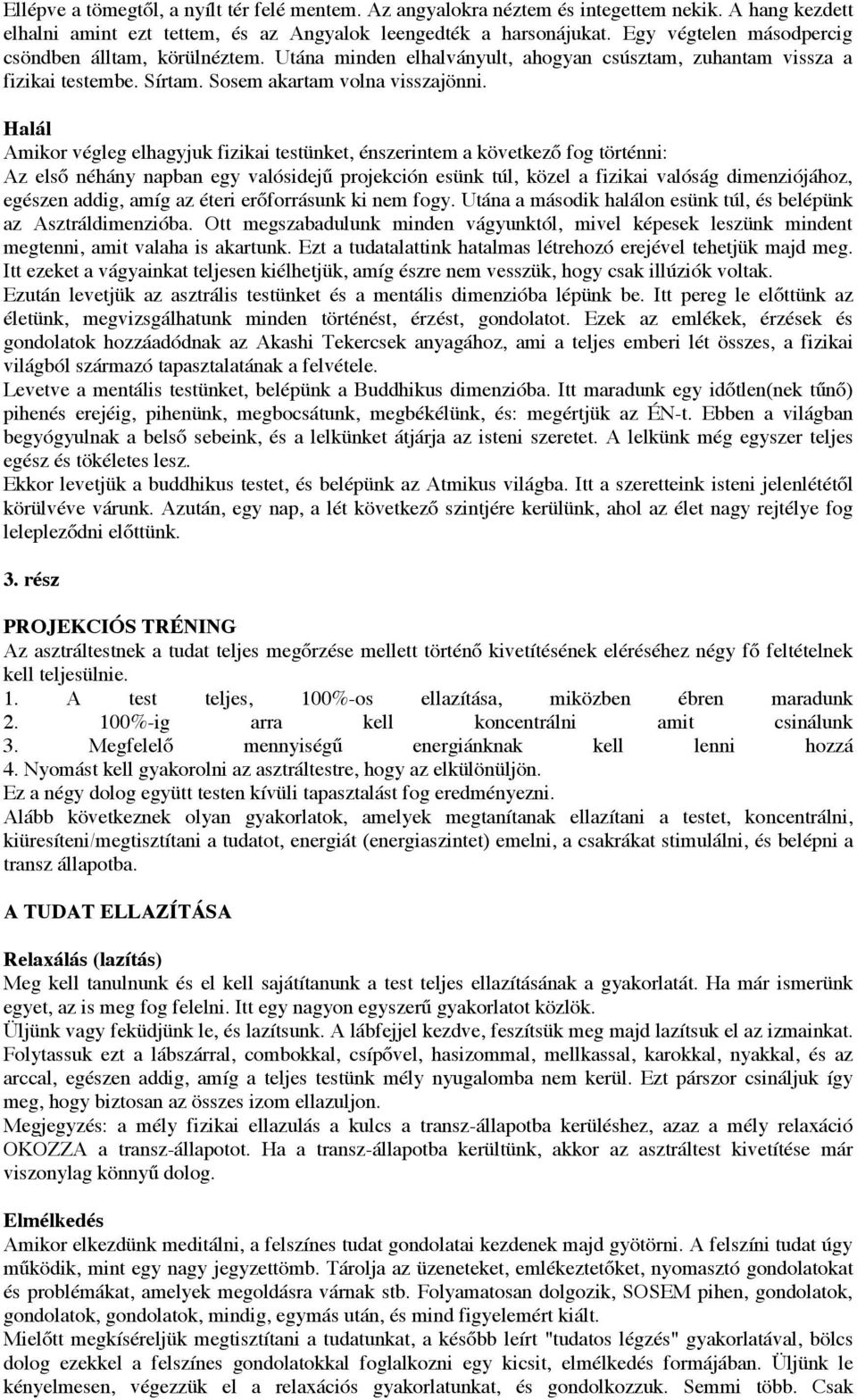 Halál Amikor végleg elhagyjuk fizikai testünket, énszerintem a következő fog történni: Az első néhány napban egy valósidejű projekción esünk túl, közel a fizikai valóság dimenziójához, egészen addig,