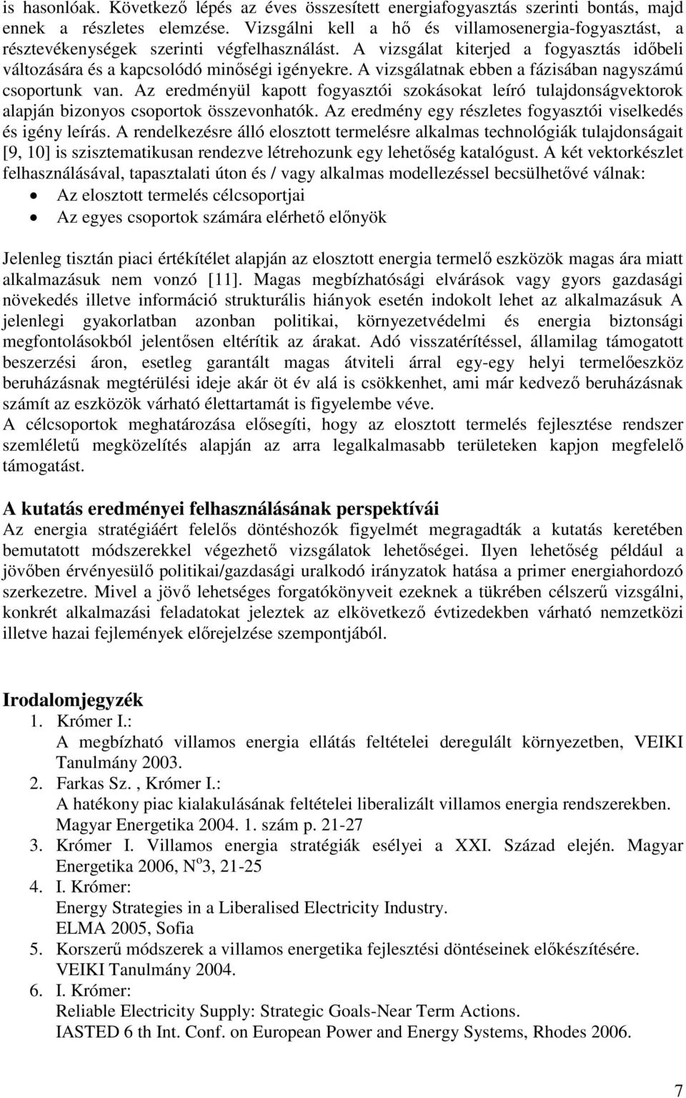 A vizsgálatnak ebben a fázisában nagyszámú csoportunk van. Az eredményül kapott fogyasztói szokásokat leíró tulajdonságvektorok alapján bizonyos csoportok összevonhatók.