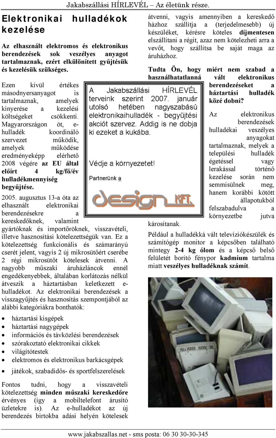 Magyarországon öt, e- hulladék koordináló szervezet működik, amelyek működése eredményeképp elérhető 2008 végére az EU által előírt 4 kg/fő/év hulladékmennyiség begyűjtése. 2005.