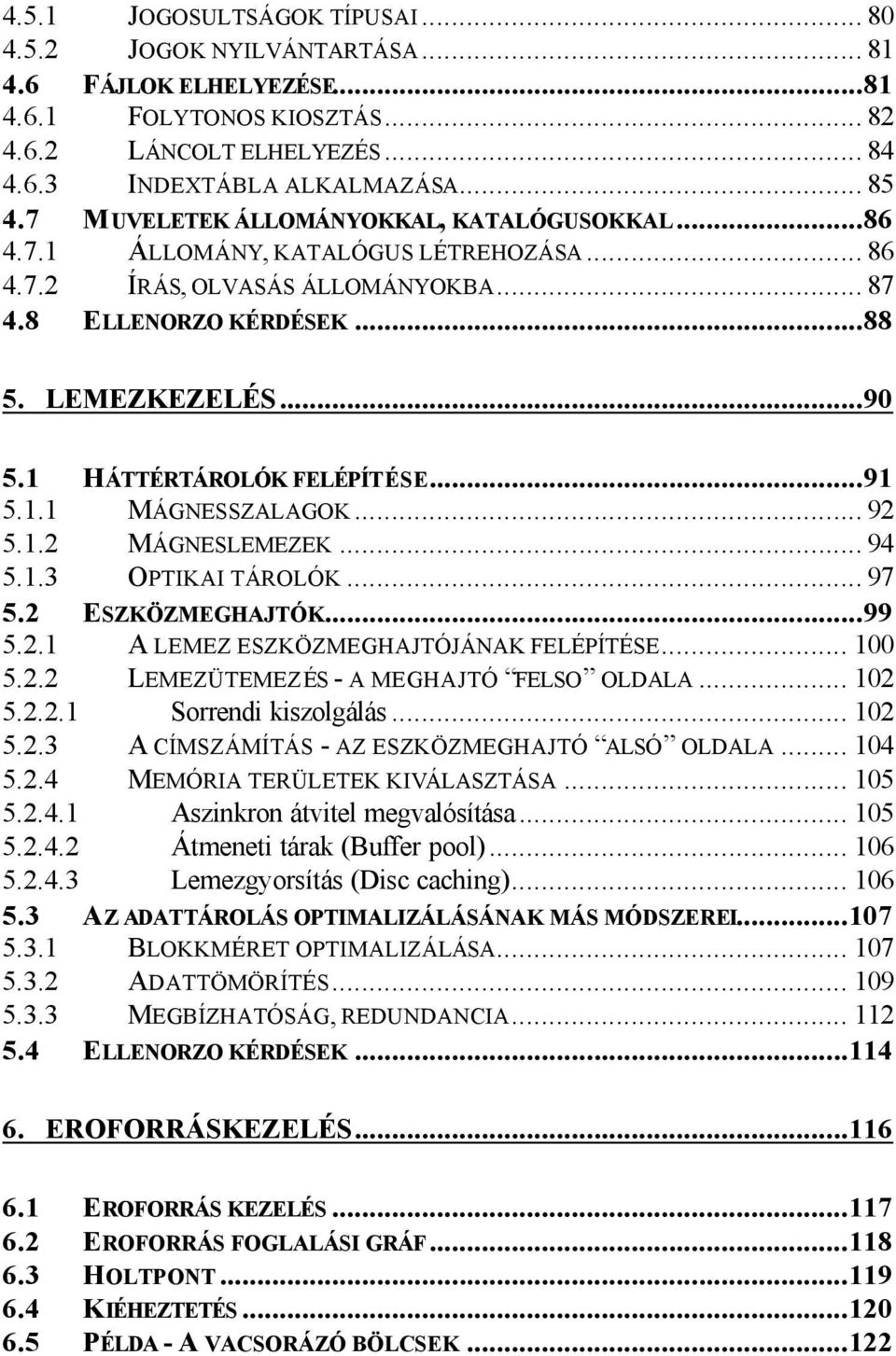 1 HÁTTÉRTÁROLÓK FELÉPÍTÉSE...91 5.1.1 MÁGNESSZALAGOK... 92 5.1.2 MÁGNESLEMEZEK... 94 5.1.3 OPTIKAI TÁROLÓK... 97 5.2 ESZKÖZMEGHAJTÓK...99 5.2.1 A LEMEZ ESZKÖZMEGHAJTÓJÁNAK FELÉPÍTÉSE... 100 5.2.2 LEMEZÜTEMEZÉS - A MEGHAJTÓ FELSO OLDALA.