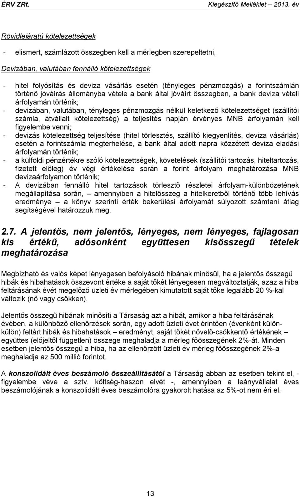 pénzmozgás) a forintszámlán történő jóváírás állományba vétele a bank által jóváírt összegben, a bank deviza vételi árfolyamán történik; - devizában, valutában, tényleges pénzmozgás nélkül keletkező