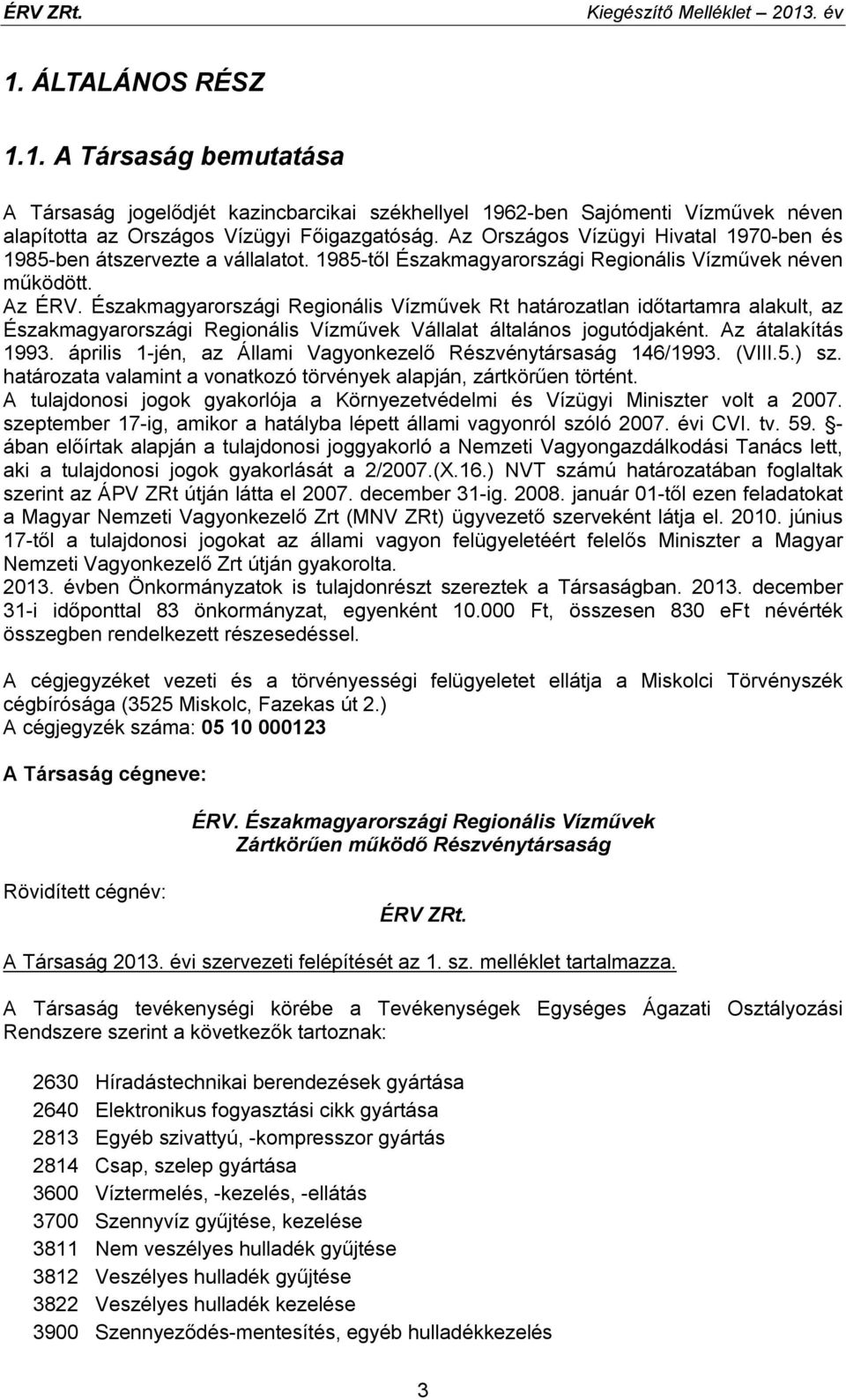 Északmagyarországi Regionális Vízművek Rt határozatlan időtartamra alakult, az Északmagyarországi Regionális Vízművek Vállalat általános jogutódjaként. Az átalakítás 1993.